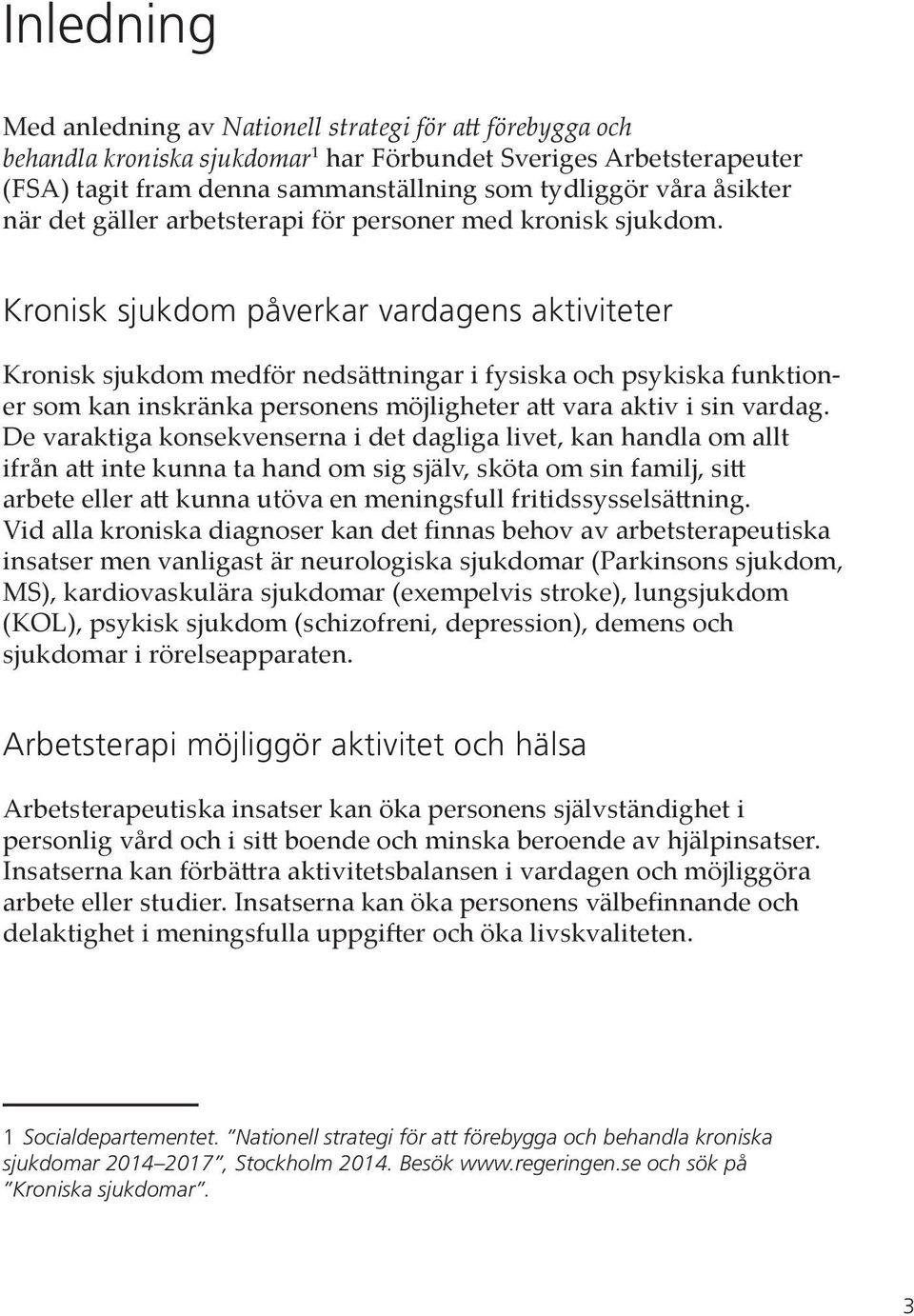 Kronisk sjukdom påverkar vardagens aktiviteter Kronisk sjukdom medför nedsättningar i fysiska och psykiska funktioner som kan inskränka personens möjligheter att vara aktiv i sin vardag.