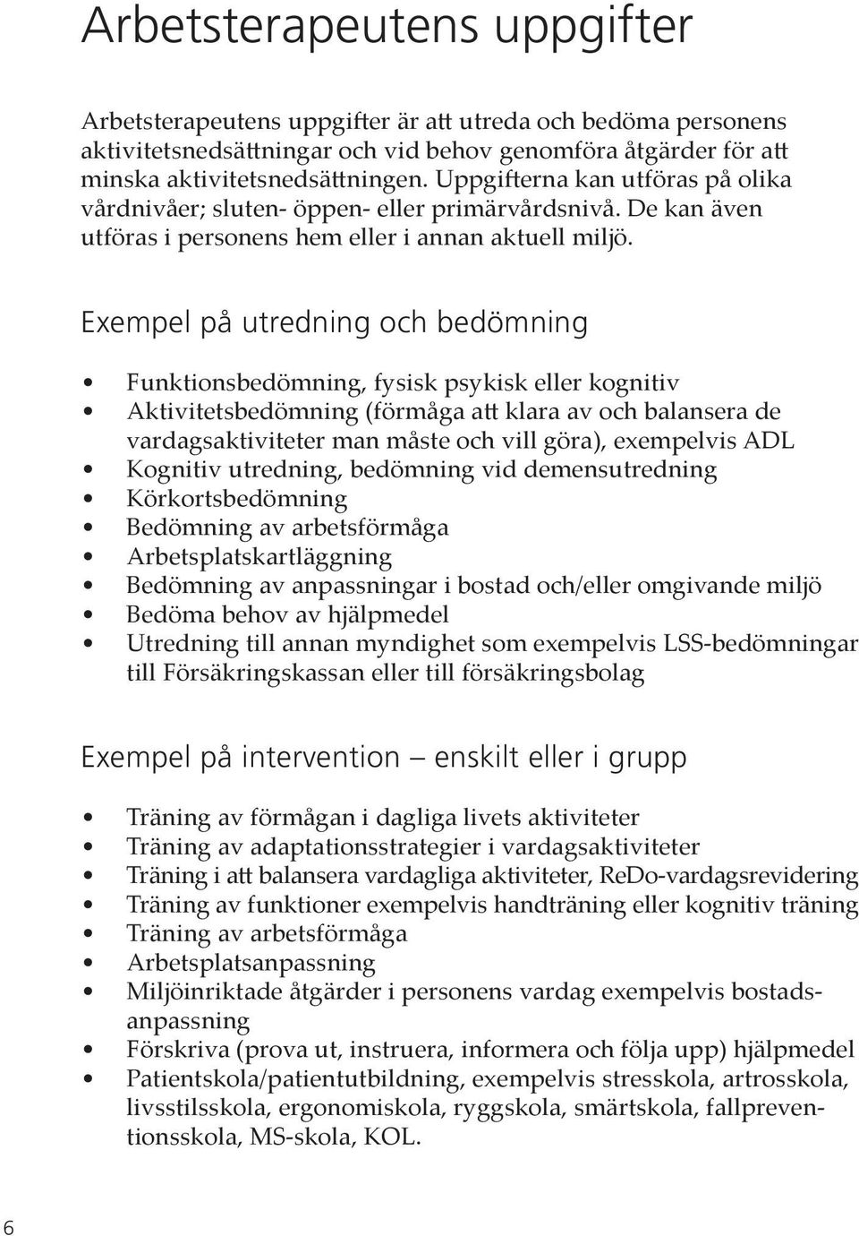 Exempel på utredning och bedömning Funktionsbedömning, fysisk psykisk eller kognitiv Aktivitetsbedömning (förmåga att klara av och balansera de vardagsaktiviteter man måste och vill göra), exempelvis