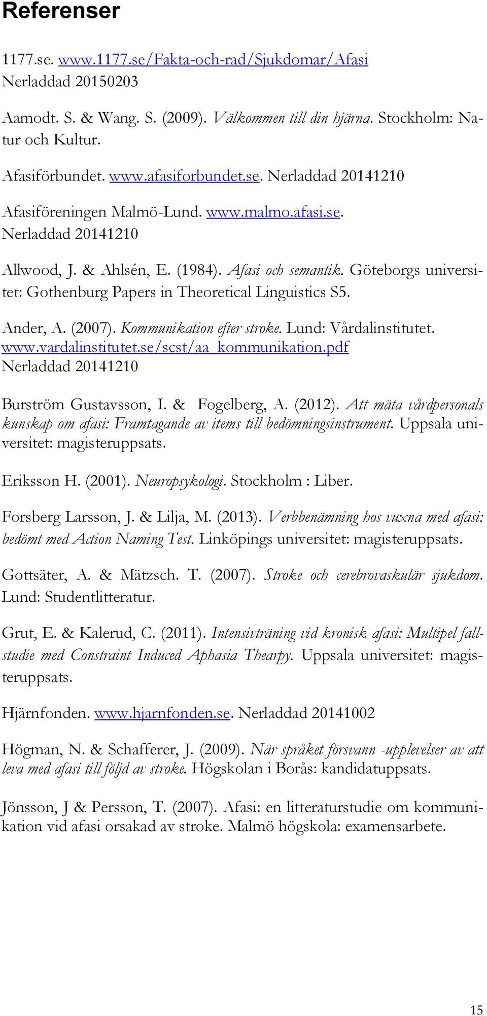 Göteborgs universitet: Gothenburg Papers in Theoretical Linguistics S5. Ander, A. (2007). Kommunikation efter stroke. Lund: Vårdalinstitutet. www.vardalinstitutet.se/scst/aa_kommunikation.