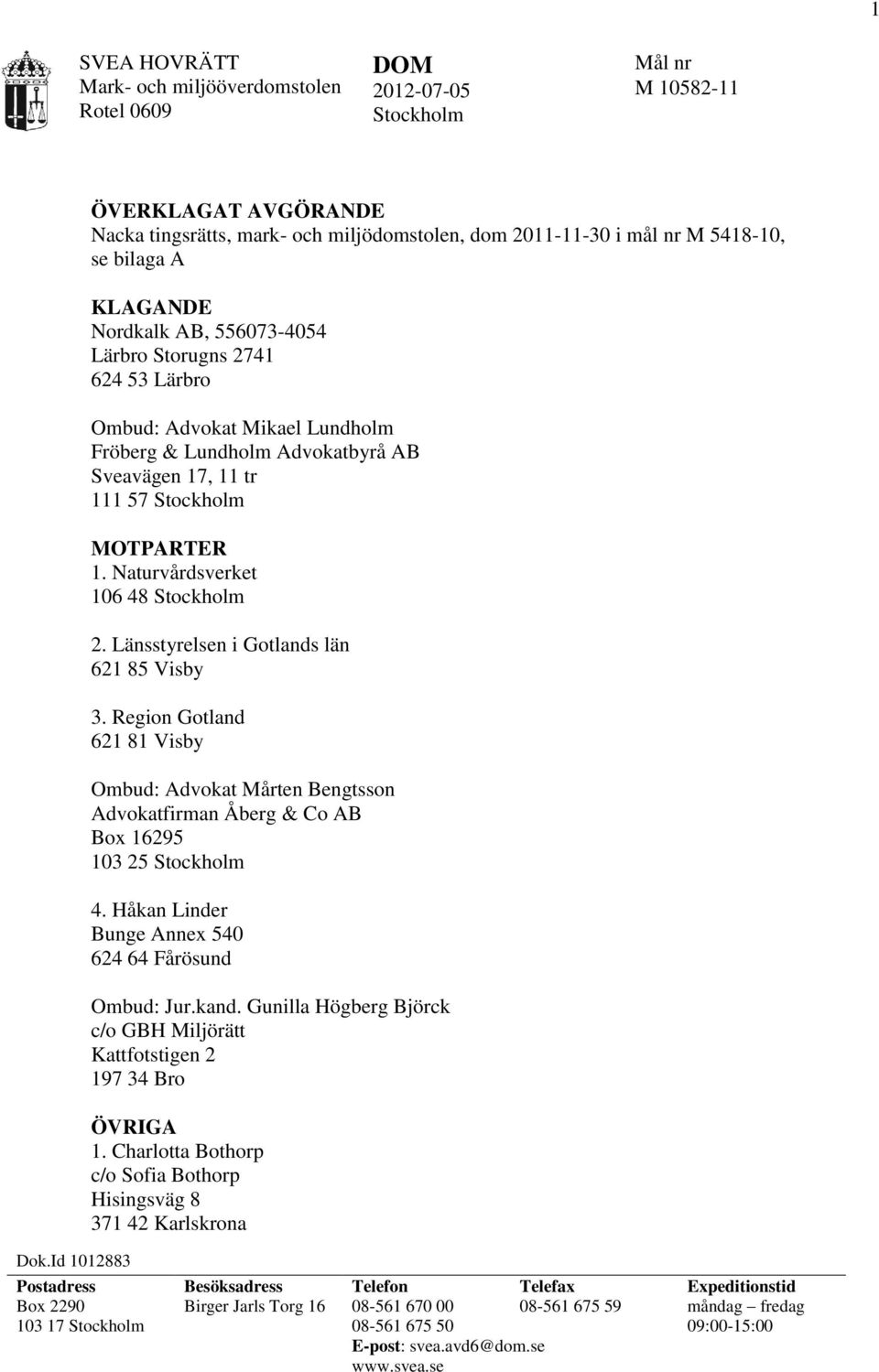 Advokat Mikael Lundholm Fröberg & Lundholm Advokatbyrå AB Sveavägen 17, 11 tr 111 57 Stockholm MOTPARTER 1. Naturvårdsverket 106 48 Stockholm 2. Länsstyrelsen i Gotlands län 621 85 Visby 3.