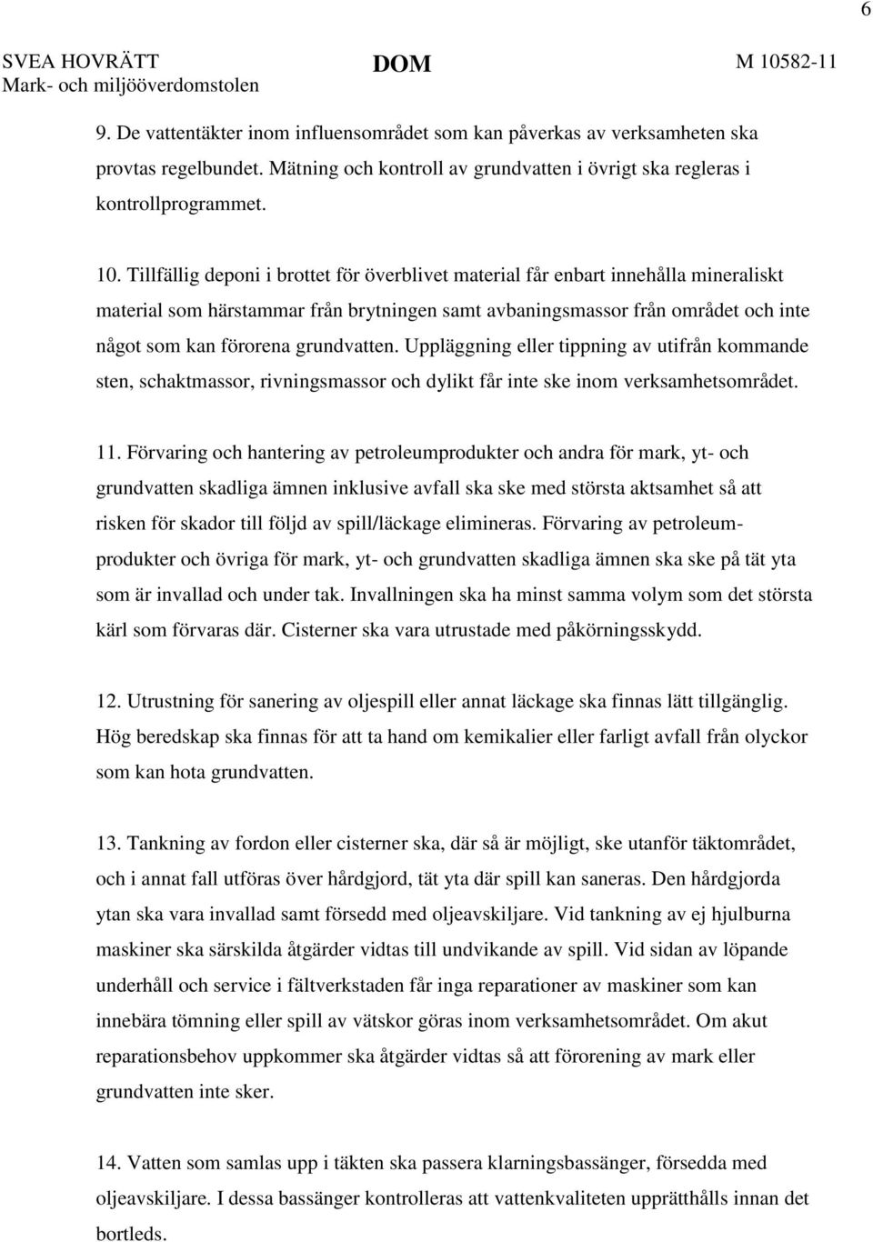 grundvatten. Uppläggning eller tippning av utifrån kommande sten, schaktmassor, rivningsmassor och dylikt får inte ske inom verksamhetsområdet. 11.