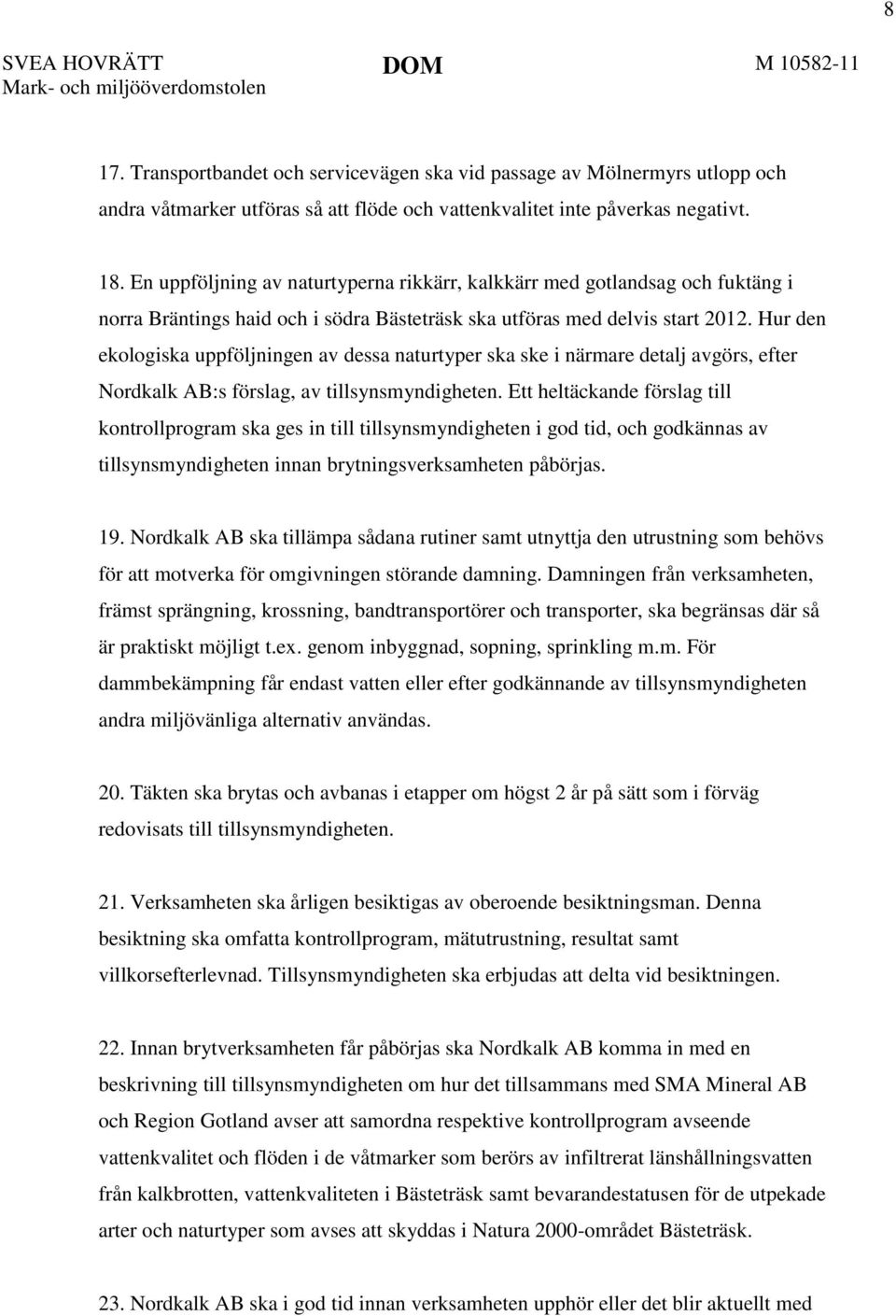 Hur den ekologiska uppföljningen av dessa naturtyper ska ske i närmare detalj avgörs, efter Nordkalk AB:s förslag, av tillsynsmyndigheten.