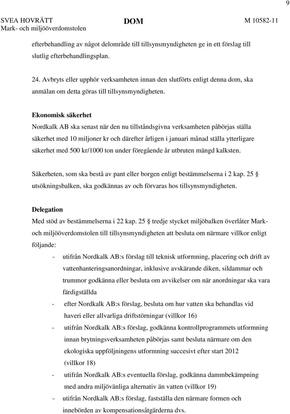 Ekonomisk säkerhet Nordkalk AB ska senast när den nu tillståndsgivna verksamheten påbörjas ställa säkerhet med 10 miljoner kr och därefter årligen i januari månad ställa ytterligare säkerhet med 500