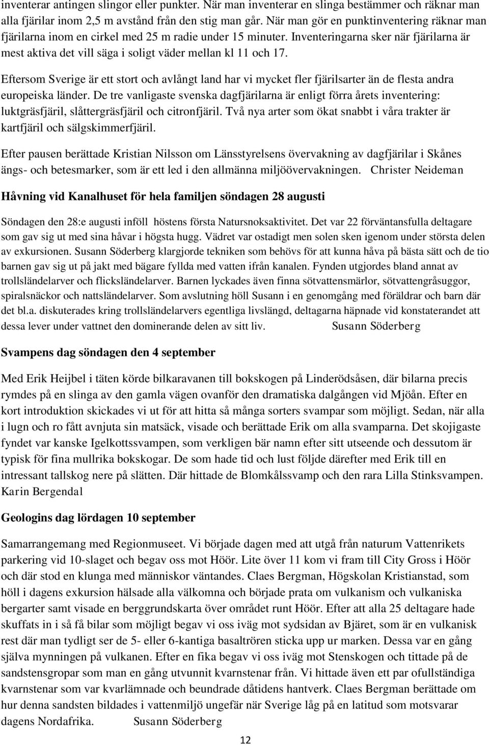 Inventeringarna sker när fjärilarna är mest aktiva det vill säga i soligt väder mellan kl 11 och 17.