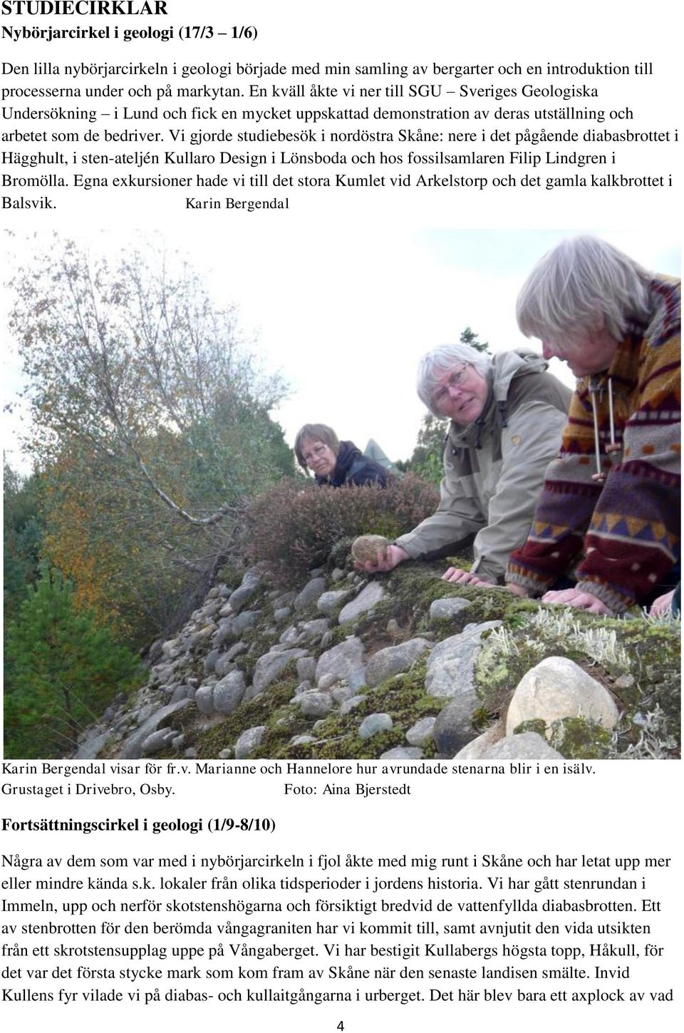Vi gjorde studiebesök i nordöstra Skåne: nere i det pågående diabasbrottet i Hägghult, i sten-ateljén Kullaro Design i Lönsboda och hos fossilsamlaren Filip Lindgren i Bromölla.