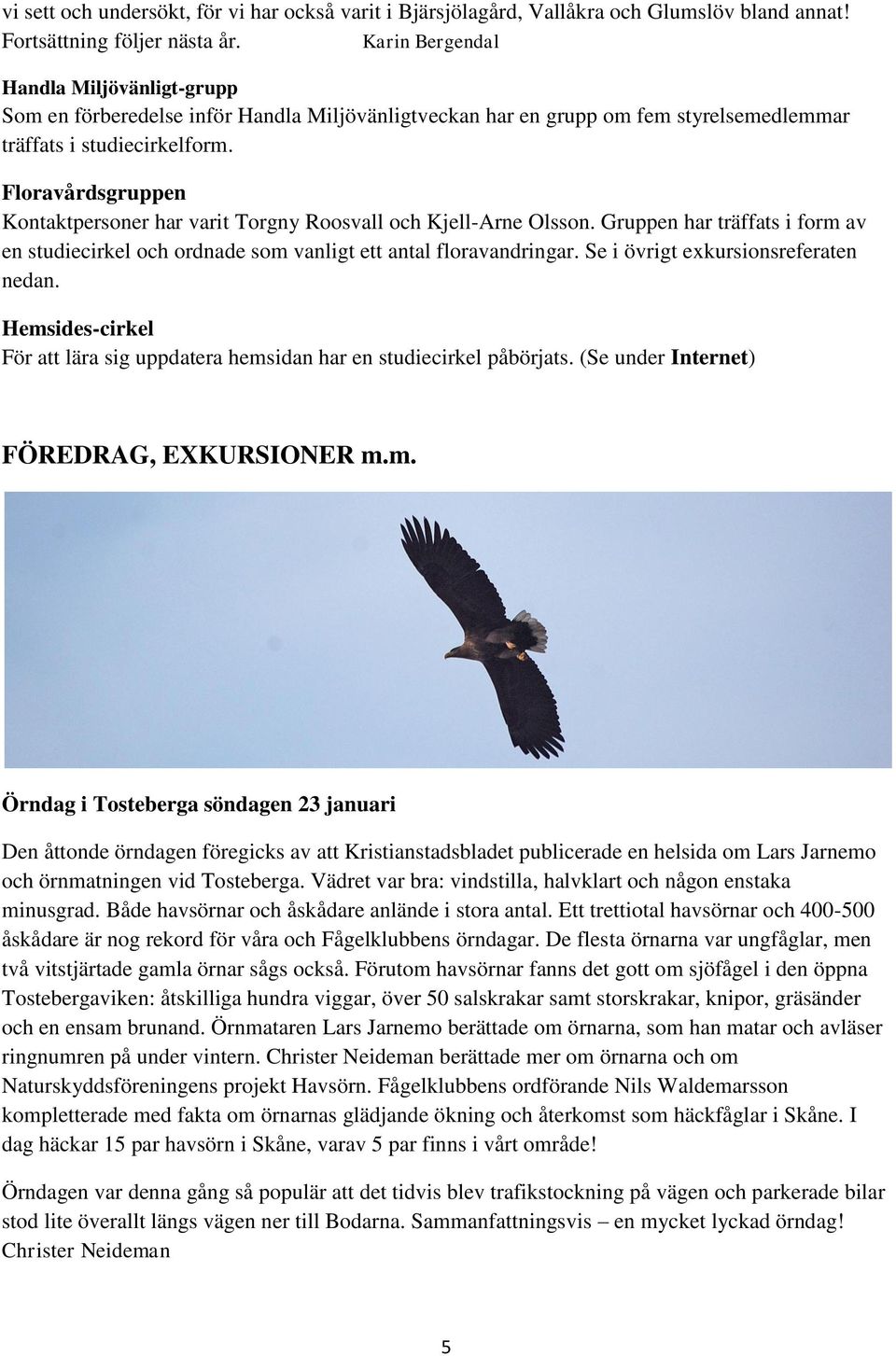Floravårdsgruppen Kontaktpersoner har varit Torgny Roosvall och Kjell-Arne Olsson. Gruppen har träffats i form av en studiecirkel och ordnade som vanligt ett antal floravandringar.