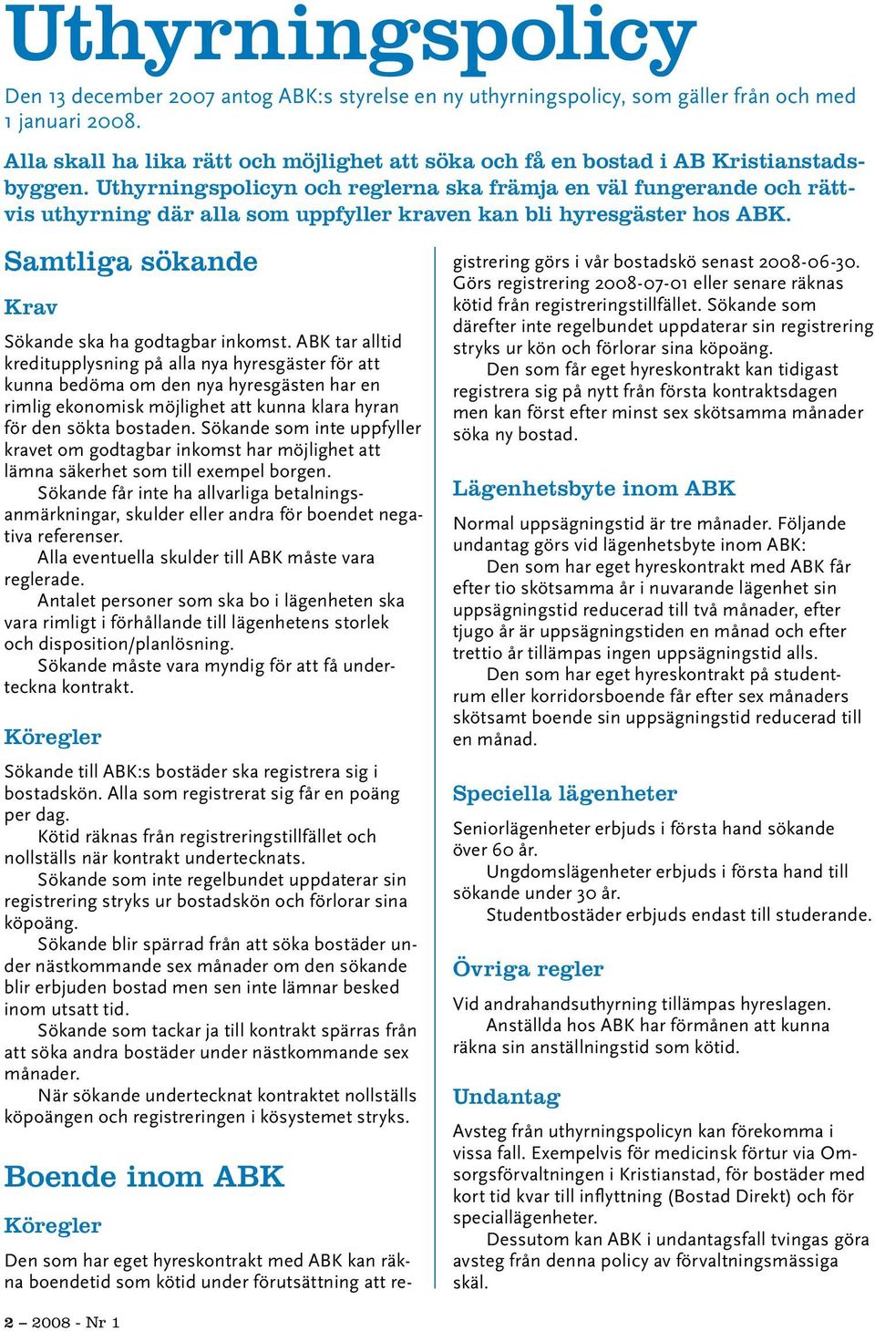 Uthyrningspolicyn och reglerna ska främja en väl fungerande och rättvis uthyrning där alla som uppfyller kraven kan bli hyresgäster hos ABK. Samtliga sökande Krav Sökande ska ha godtagbar inkomst.