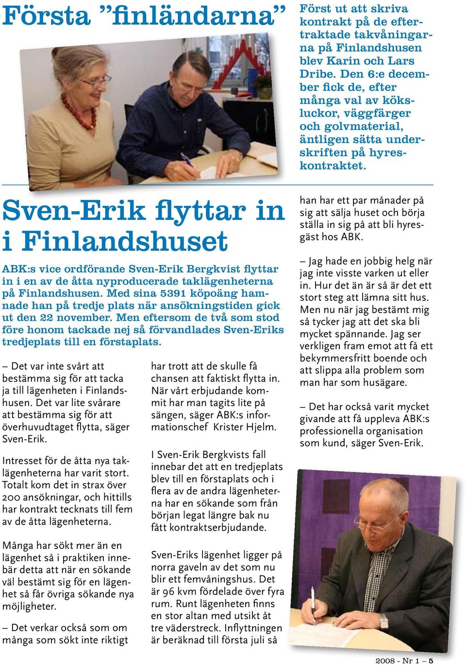 Men eftersom de två som stod före honom tackade nej så förvandlades Sven-Eriks tredjeplats till en förstaplats. Det var inte svårt att bestämma sig för att tacka ja till lägenheten i Finlandshusen.