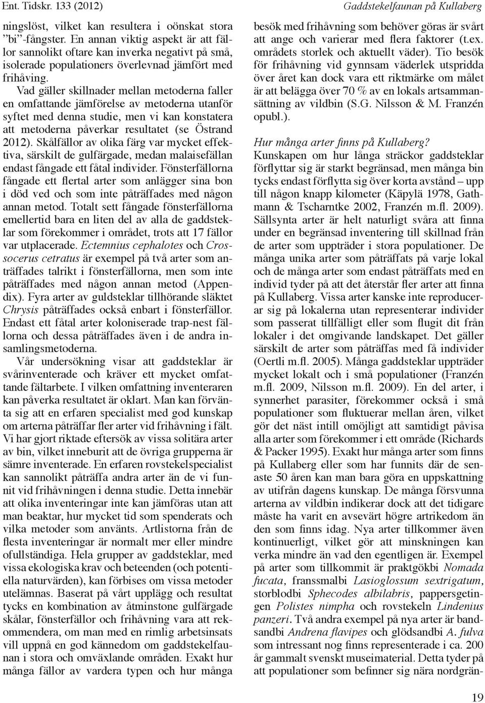 Vad gäller skillnader mellan metoderna faller en omfattande jämförelse av metoderna utanför syftet med denna studie, men vi kan konstatera att metoderna påverkar resultatet (se Östrand 2012).