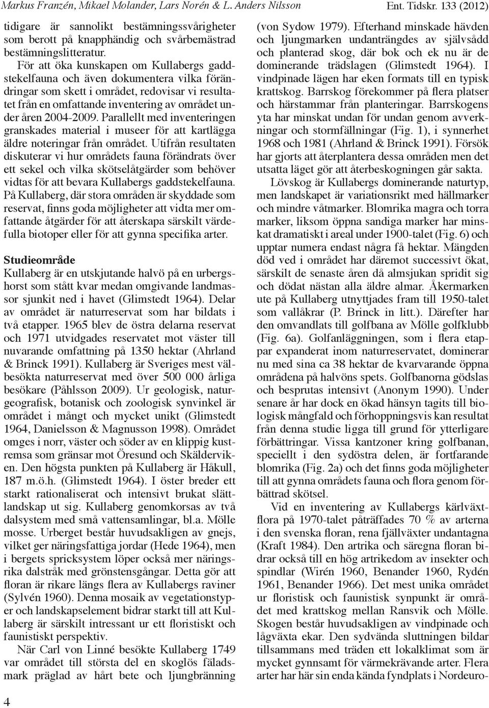 Parallellt med inventeringen granskades material i museer för att kartlägga äldre noteringar från området.
