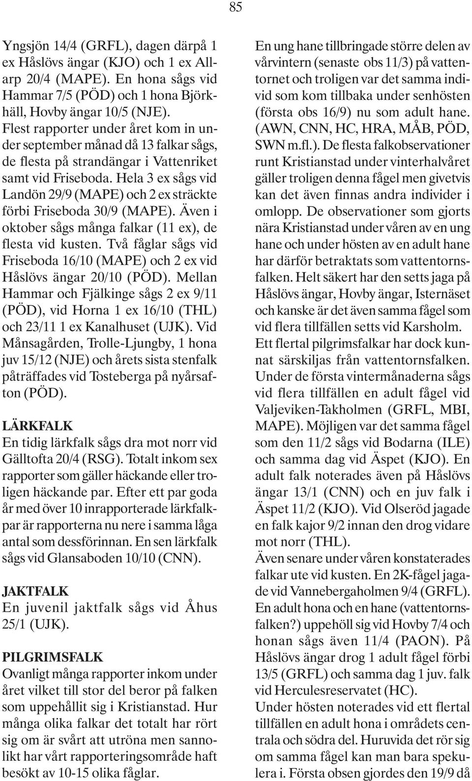 Hela 3 ex sågs vid Landön 29/9 (MAPE) och 2 ex sträckte förbi Friseboda 30/9 (MAPE). Även i oktober sågs många falkar (11 ex), de flesta vid kusten.