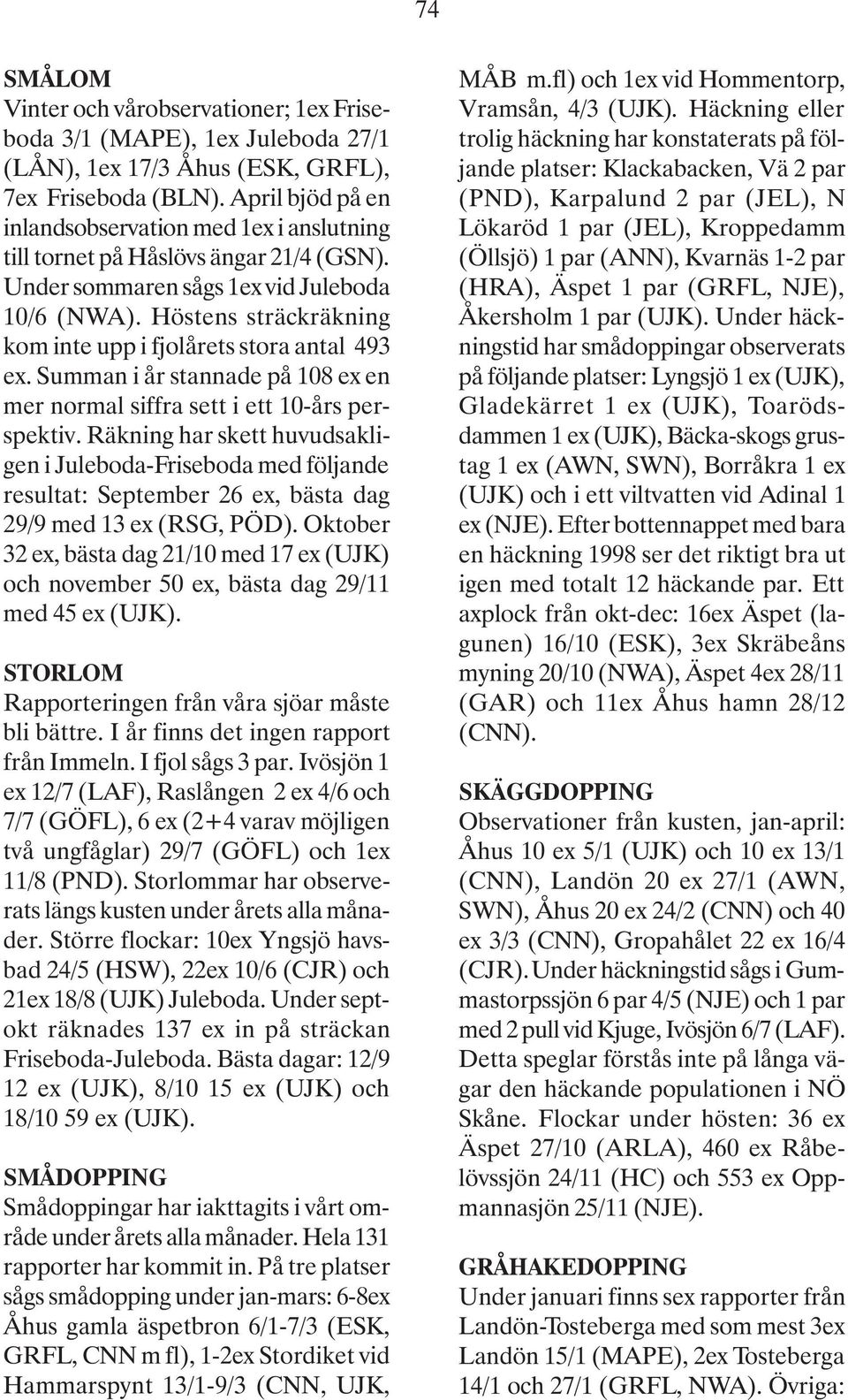 Höstens sträckräkning kom inte upp i fjolårets stora antal 493 ex. Summan i år stannade på 108 ex en mer normal siffra sett i ett 10-års perspektiv.