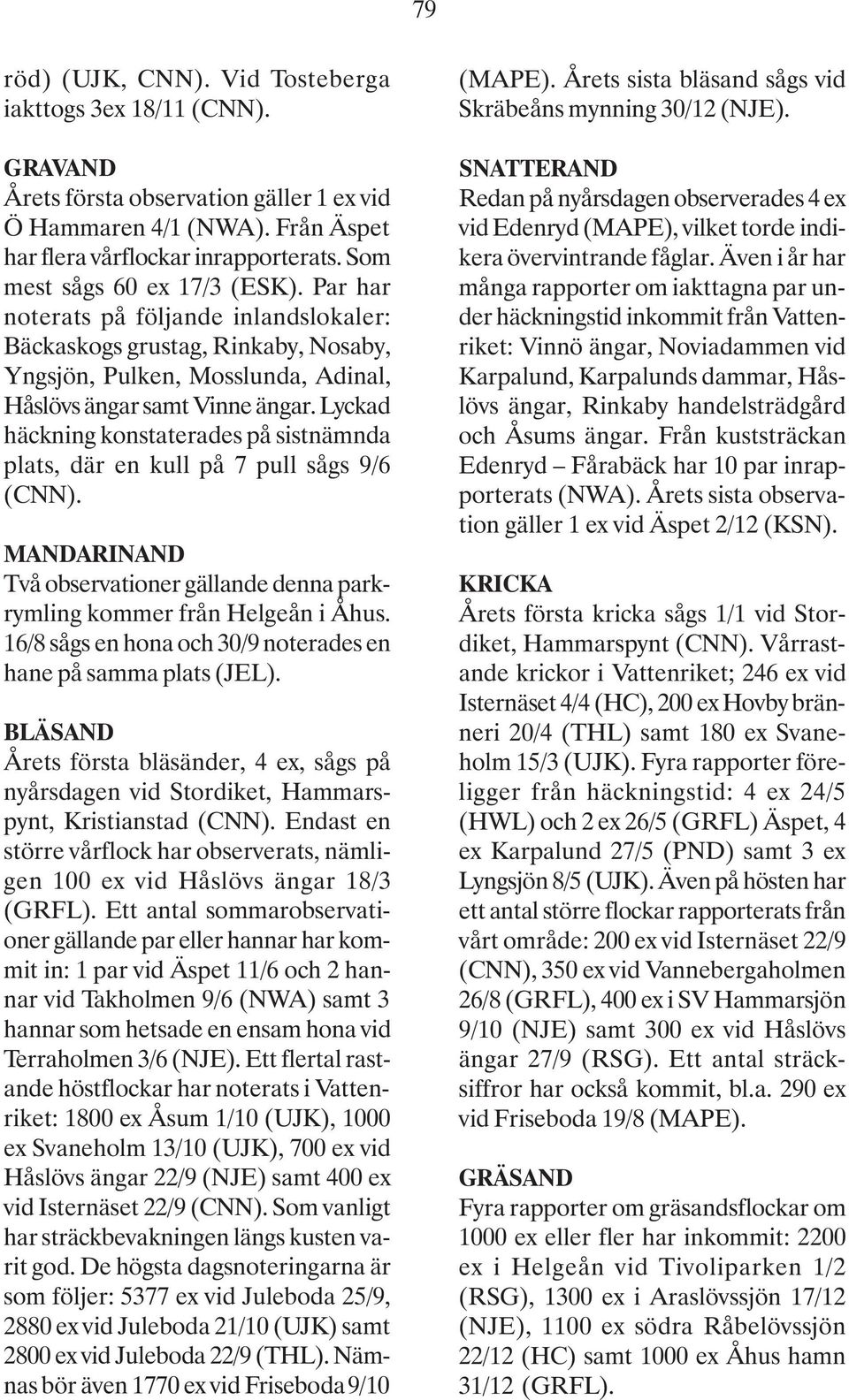 Lyckad häckning konstaterades på sistnämnda plats, där en kull på 7 pull sågs 9/6 (CNN). MANDARINAND Två observationer gällande denna parkrymling kommer från Helgeån i Åhus.