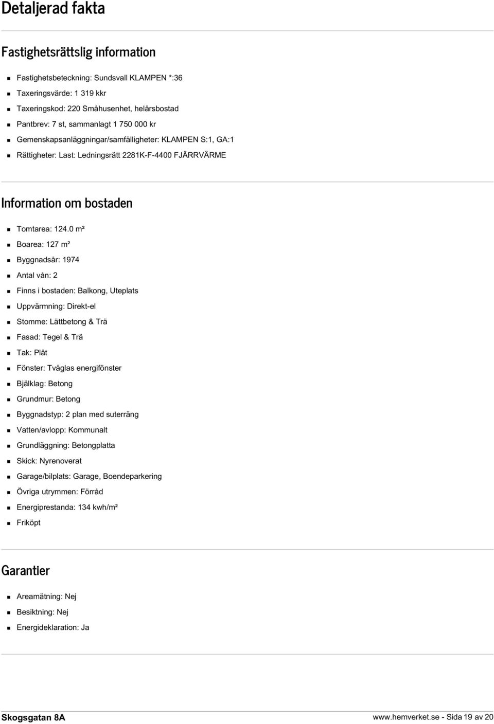 0 m² Boarea: 127 m² Byggnadsår: 1974 Antal vån: 2 Finns i bostaden: Balkong, Uteplats Uppvärmning: Direkt-el Stomme: Lättbetong & Trä Fasad: Tegel & Trä Tak: Plåt Fönster: Tvåglas energifönster