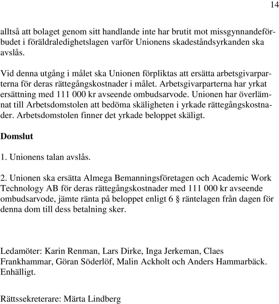 Unionen har överlämnat till Arbetsdomstolen att bedöma skäligheten i yrkade rättegångskostnader. Arbetsdomstolen finner det yrkade beloppet skäligt. Domslut 1. Unionens talan avslås. 2.