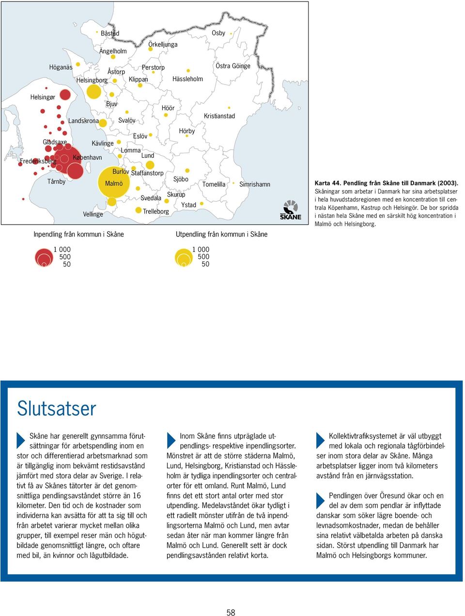 De bor spridda i nästan hela Skåne med en särskilt hög koncentration i och.