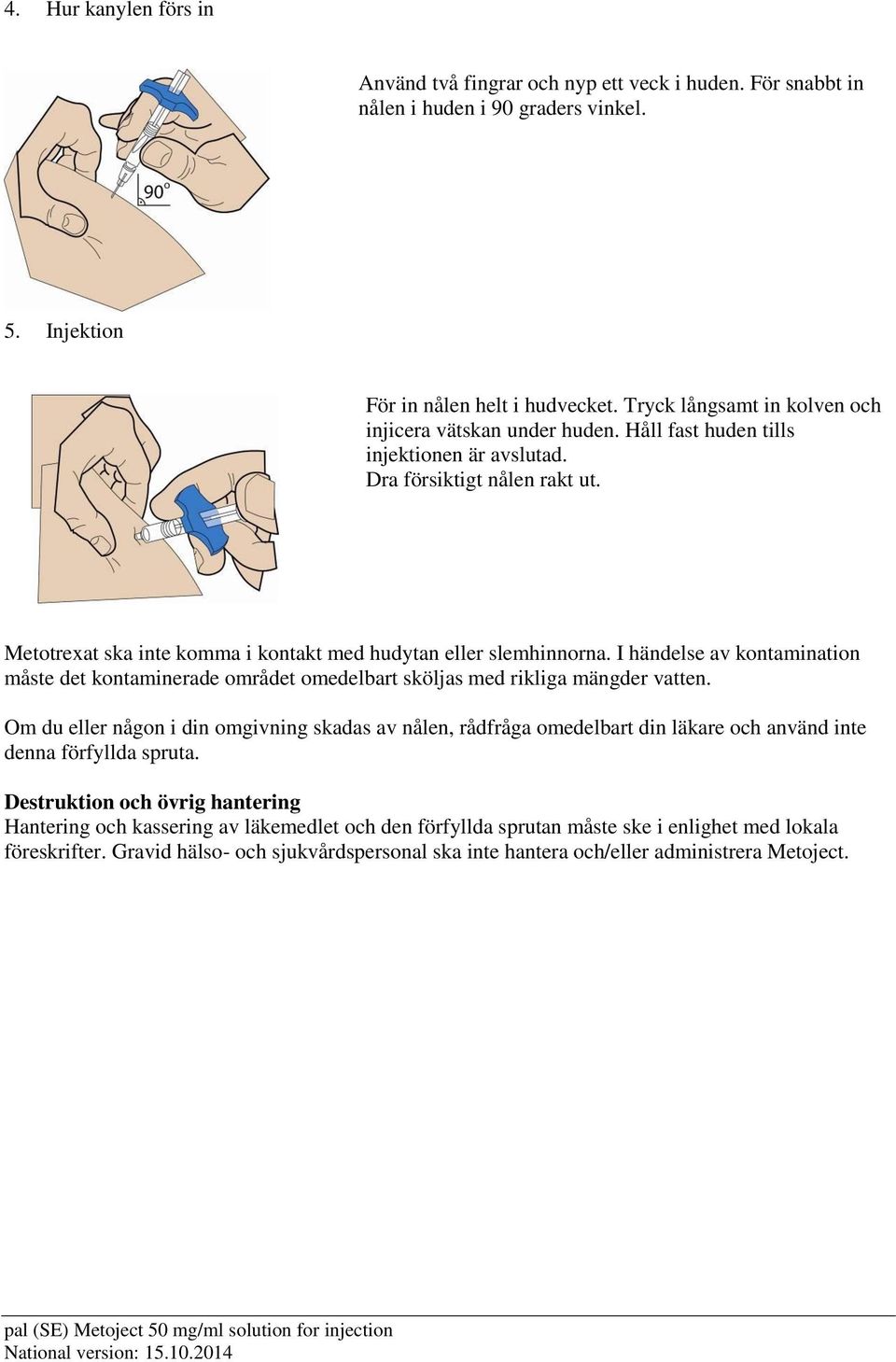 Metotrexat ska inte komma i kontakt med hudytan eller slemhinnorna. I händelse av kontamination måste det kontaminerade området omedelbart sköljas med rikliga mängder vatten.