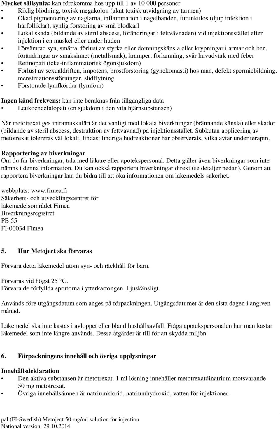 eller under huden Försämrad syn, smärta, förlust av styrka eller domningskänsla eller krypningar i armar och ben, förändringar av smaksinnet (metallsmak), kramper, förlamning, svår huvudvärk med