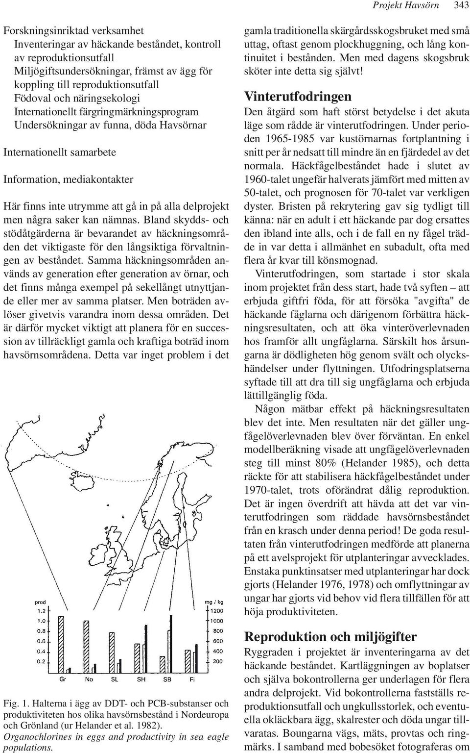 alla delprojekt men några saker kan nämnas. Bland skydds- och stödåtgärderna är bevarandet av häckningsområden det viktigaste för den långsiktiga förvaltningen av beståndet.