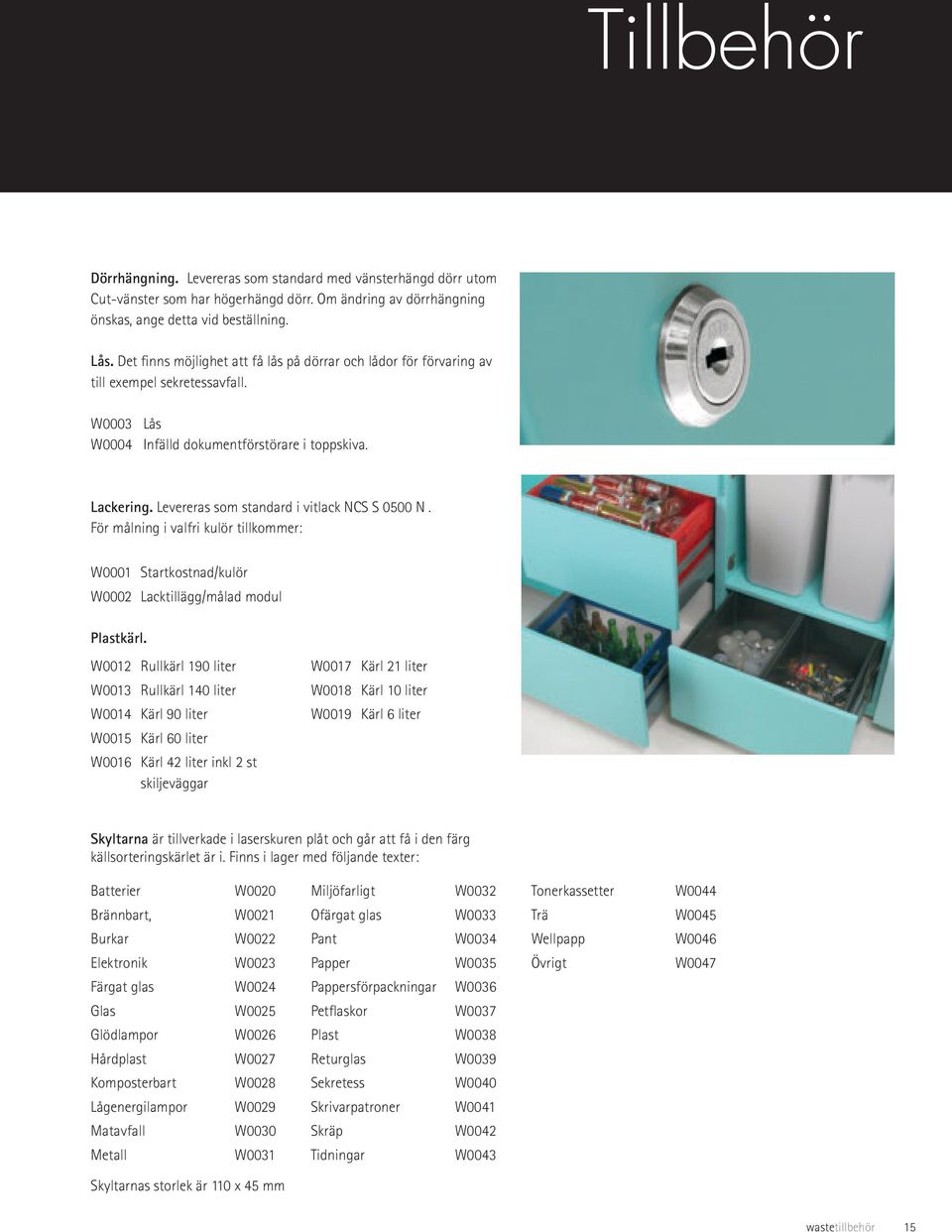 Levereras som standard i vitlack NCS S 0500 N. För målning i valfri kulör tillkommer: W0001 Startkostnad/kulör W0002 Lacktillägg/målad modul Plastkärl.