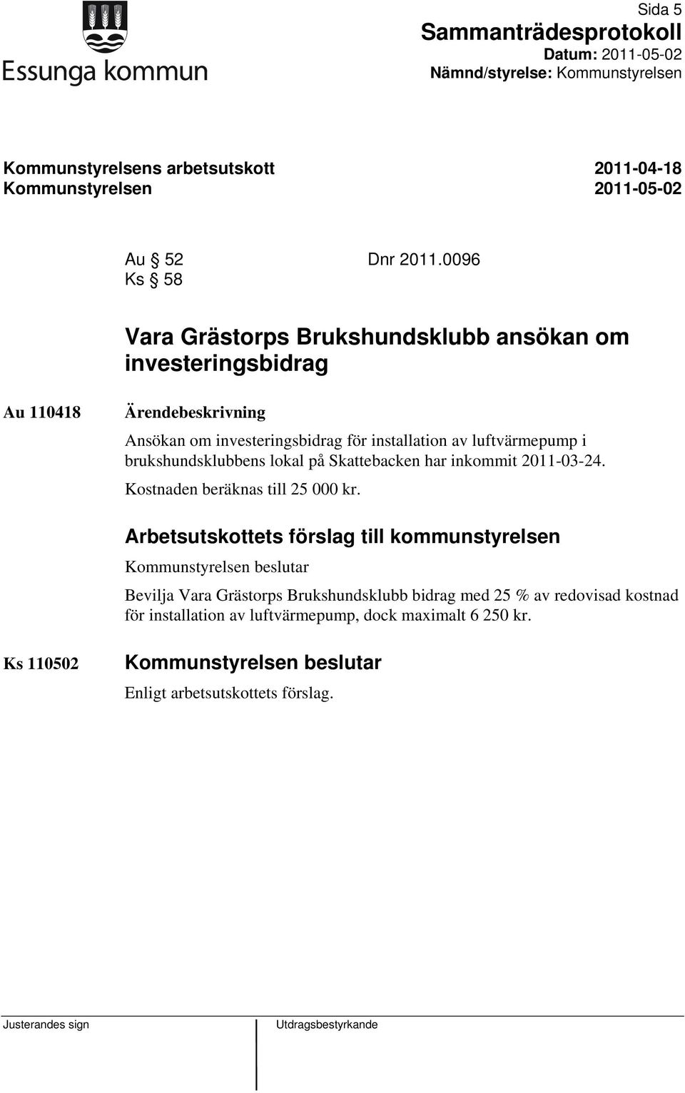 luftvärmepump i brukshundsklubbens lokal på Skattebacken har inkommit 2011-03-24. Kostnaden beräknas till 25 000 kr.
