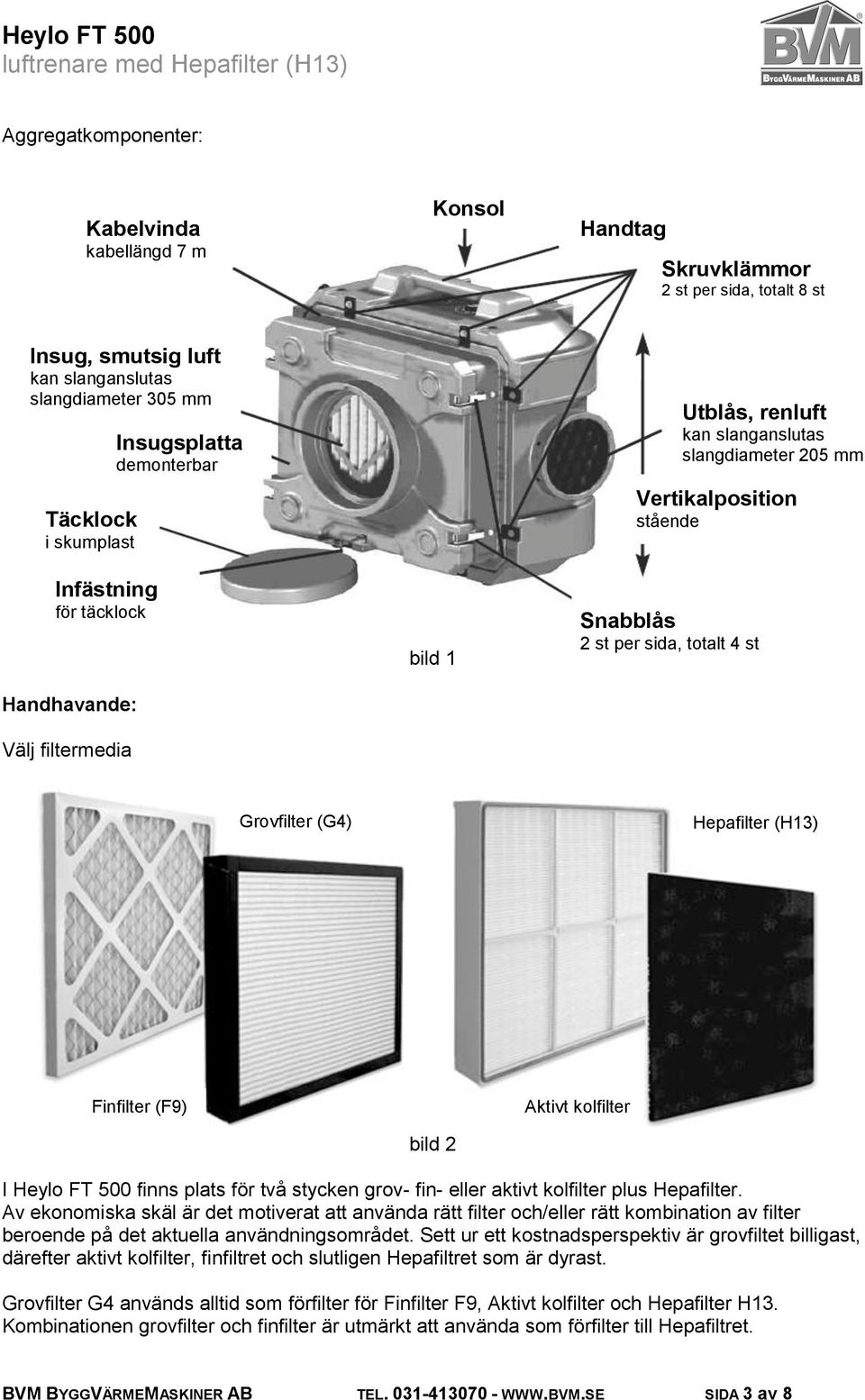 (G4) Hepafilter (H13) Finfilter (F9) bild 2 Aktivt kolfilter I Heylo FT 500 finns plats för två stycken grov- fin- eller aktivt kolfilter plus Hepafilter.