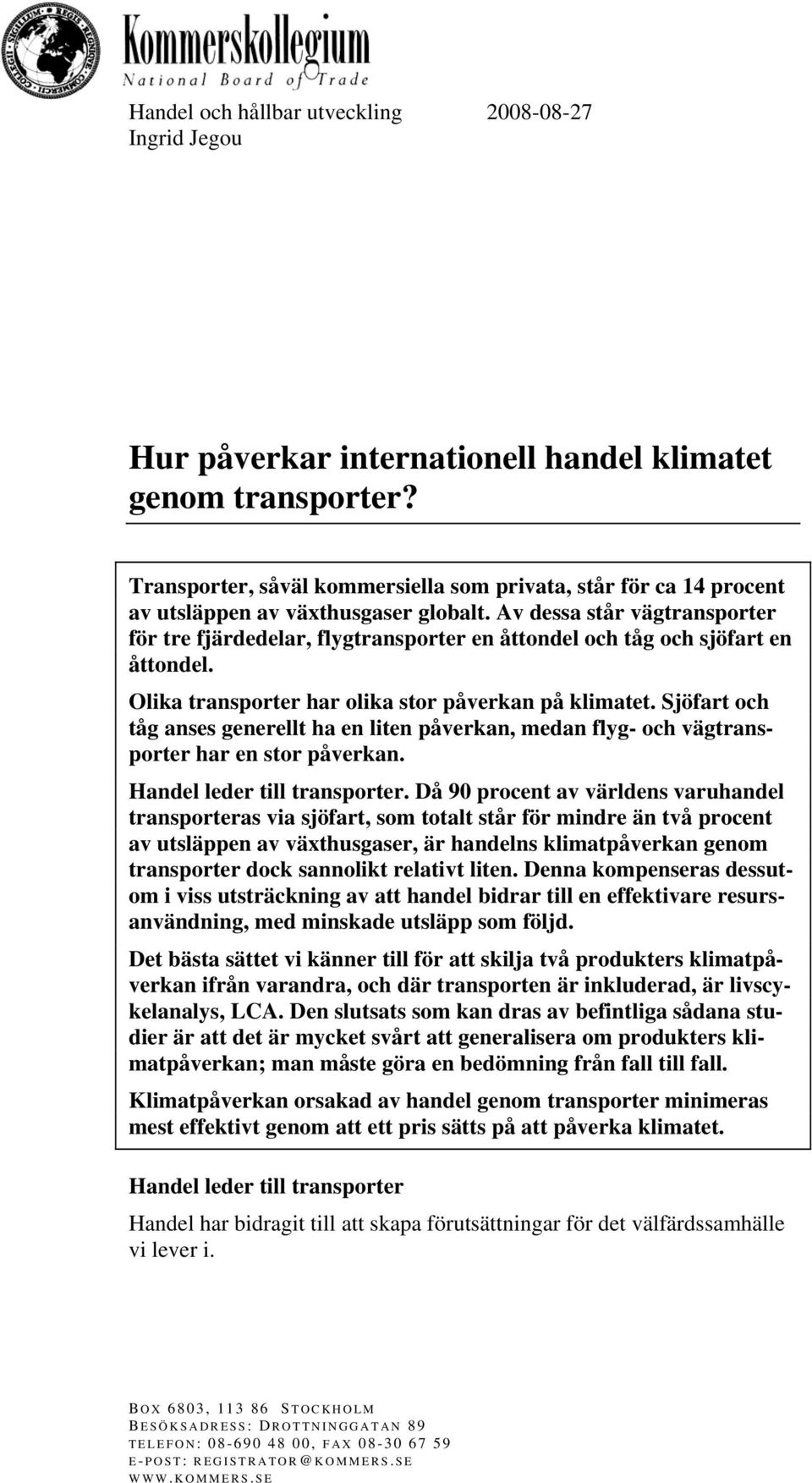 Av dessa står vägtransporter för tre fjärdedelar, flygtransporter en åttondel och tåg och sjöfart en åttondel. Olika transporter har olika stor påverkan på klimatet.