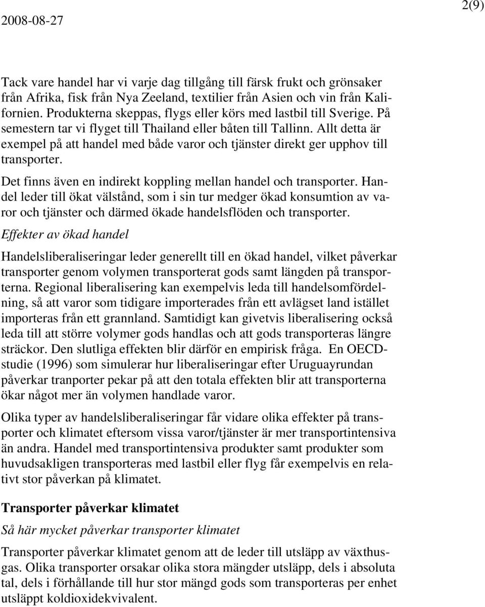 Allt detta är exempel på att handel med både varor och tjänster direkt ger upphov till transporter. Det finns även en indirekt koppling mellan handel och transporter.