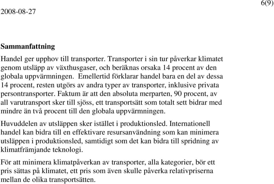 Faktum är att den absoluta merparten, 90 procent, av all varutransport sker till sjöss, ett transportsätt som totalt sett bidrar med mindre än två procent till den globala uppvärmningen.