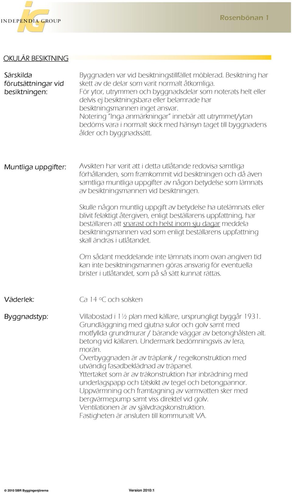 Notering Inga anmärkningar innebär att utrymmet/ytan bedöms vara i normalt skick med hänsyn taget till byggnadens ålder och byggnadssätt.