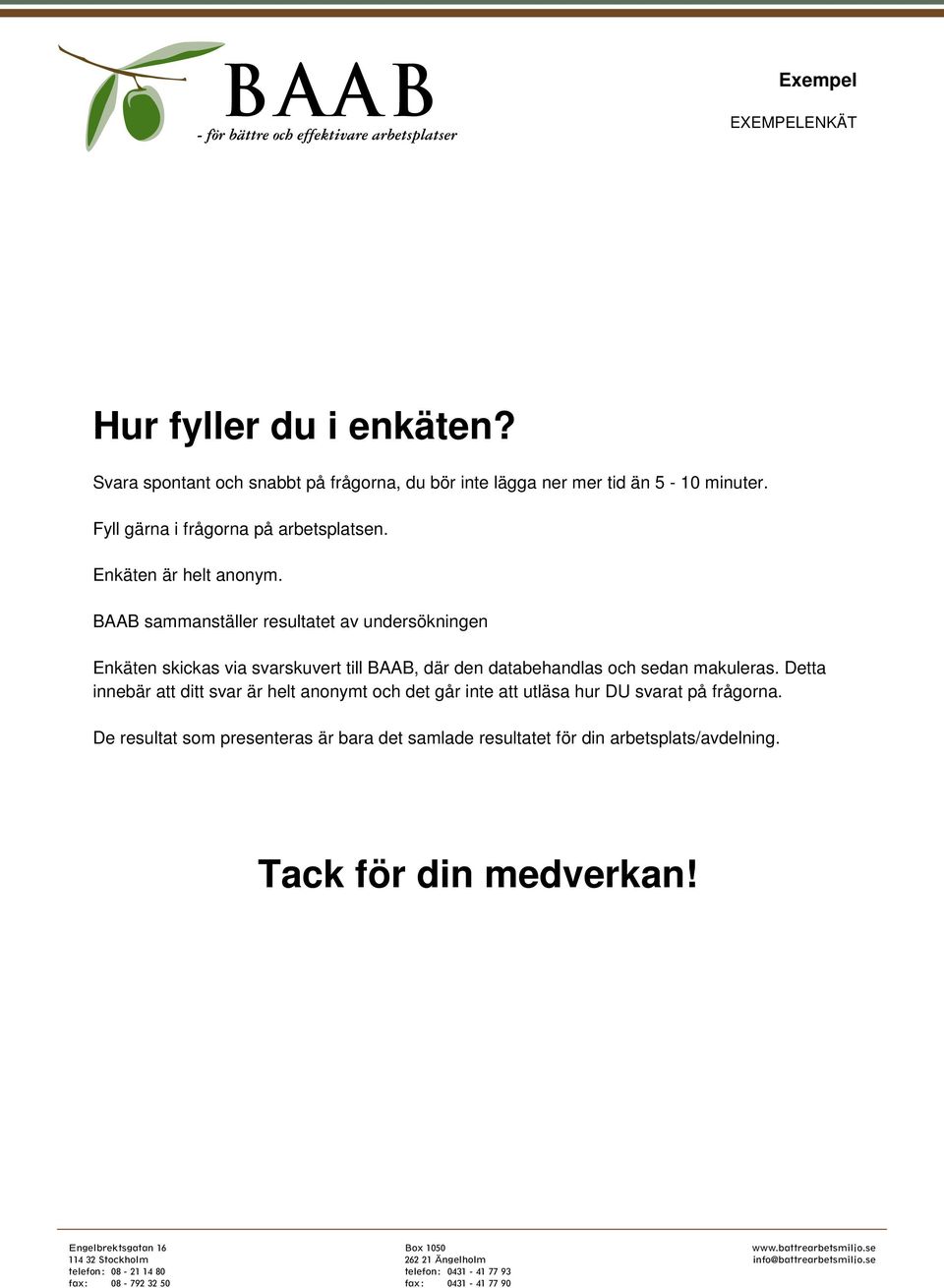 Detta innebär att ditt svar är helt anonymt och det går att utläsa hur DU t på frågorna.