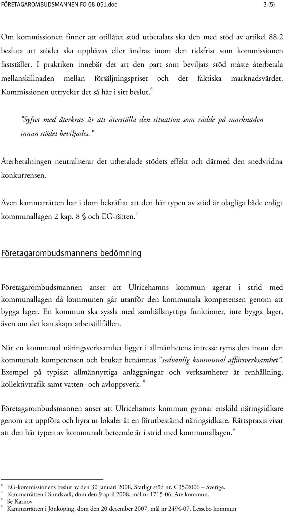 I praktiken innebär det att den part som beviljats stöd måste återbetala mellanskillnaden mellan försäljningspriset och det faktiska marknadsvärdet. Kommissionen uttrycker det så här i sitt beslut.