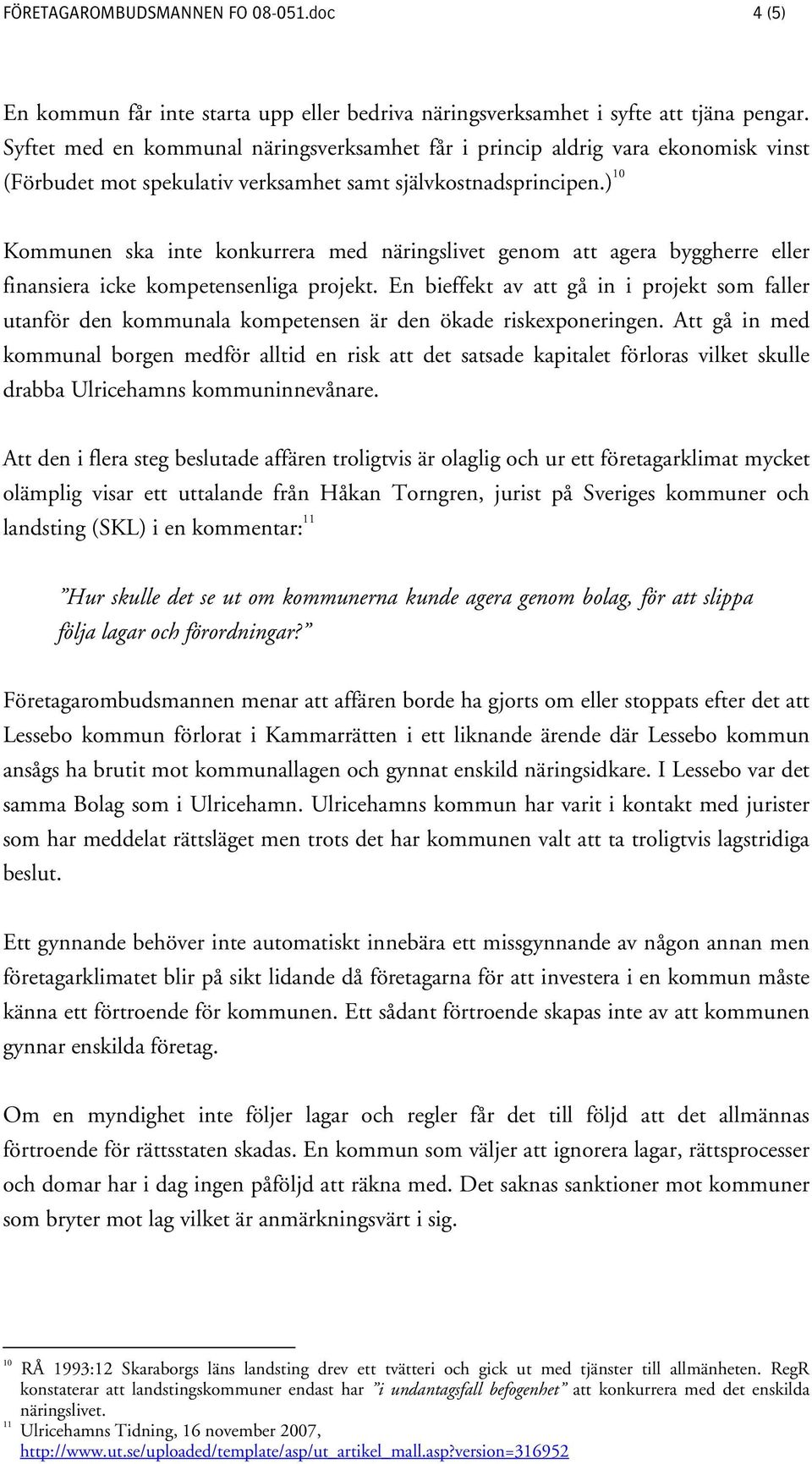 ) 10 Kommunen ska inte konkurrera med näringslivet genom att agera byggherre eller finansiera icke kompetensenliga projekt.