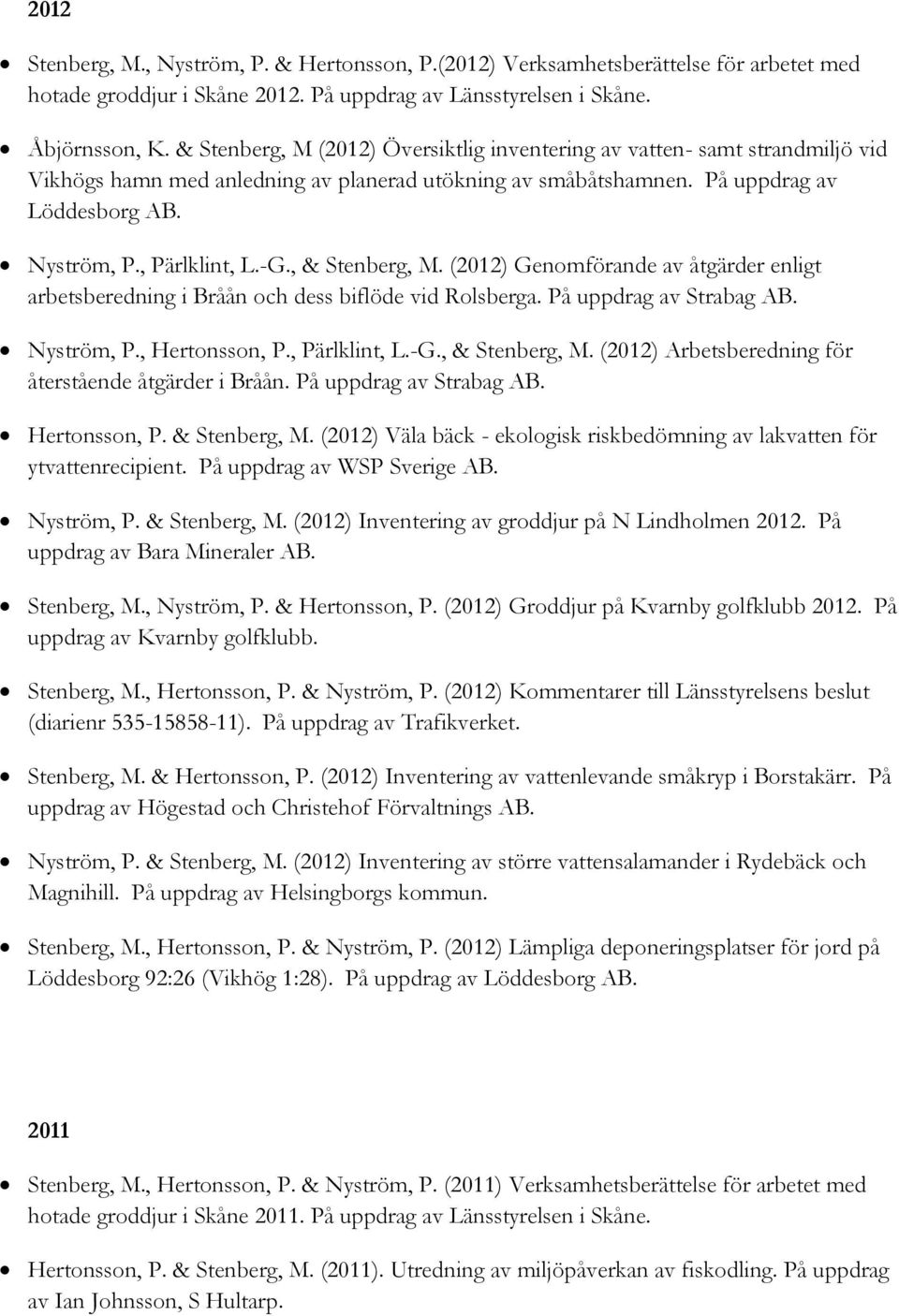 -G., & Stenberg, M. (2012) Genomförande av åtgärder enligt arbetsberedning i Bråån och dess biflöde vid Rolsberga. På uppdrag av Strabag AB. Nyström, P., Hertonsson, P., Pärlklint, L.-G., & Stenberg, M. (2012) Arbetsberedning för återstående åtgärder i Bråån.