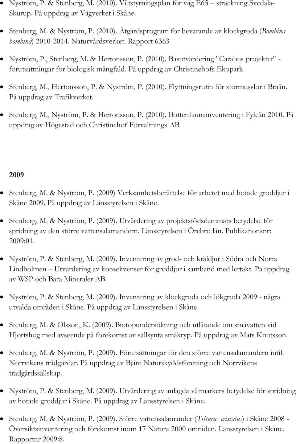Stenberg, M., Hertonsson, P. & Nyström, P. (2010). Flyttningsrutin för stormusslor i Bråån. På uppdrag av Trafikverket. Stenberg, M., Nyström, P. & Hertonsson, P. (2010). Bottenfaunainventering i Fyleån 2010.