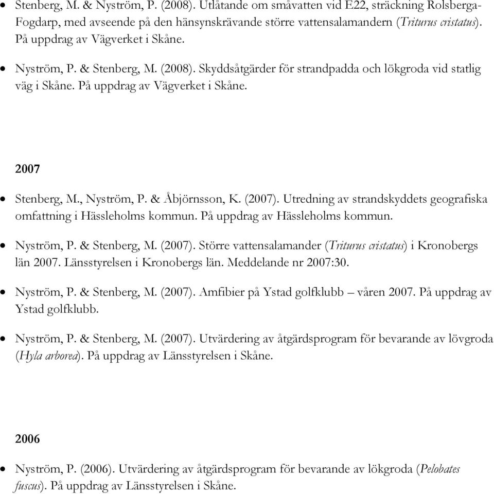 & Åbjörnsson, K. (2007). Utredning av strandskyddets geografiska omfattning i Hässleholms kommun. På uppdrag av Hässleholms kommun. Nyström, P. & Stenberg, M. (2007). Större vattensalamander (Triturus cristatus) i Kronobergs län 2007.