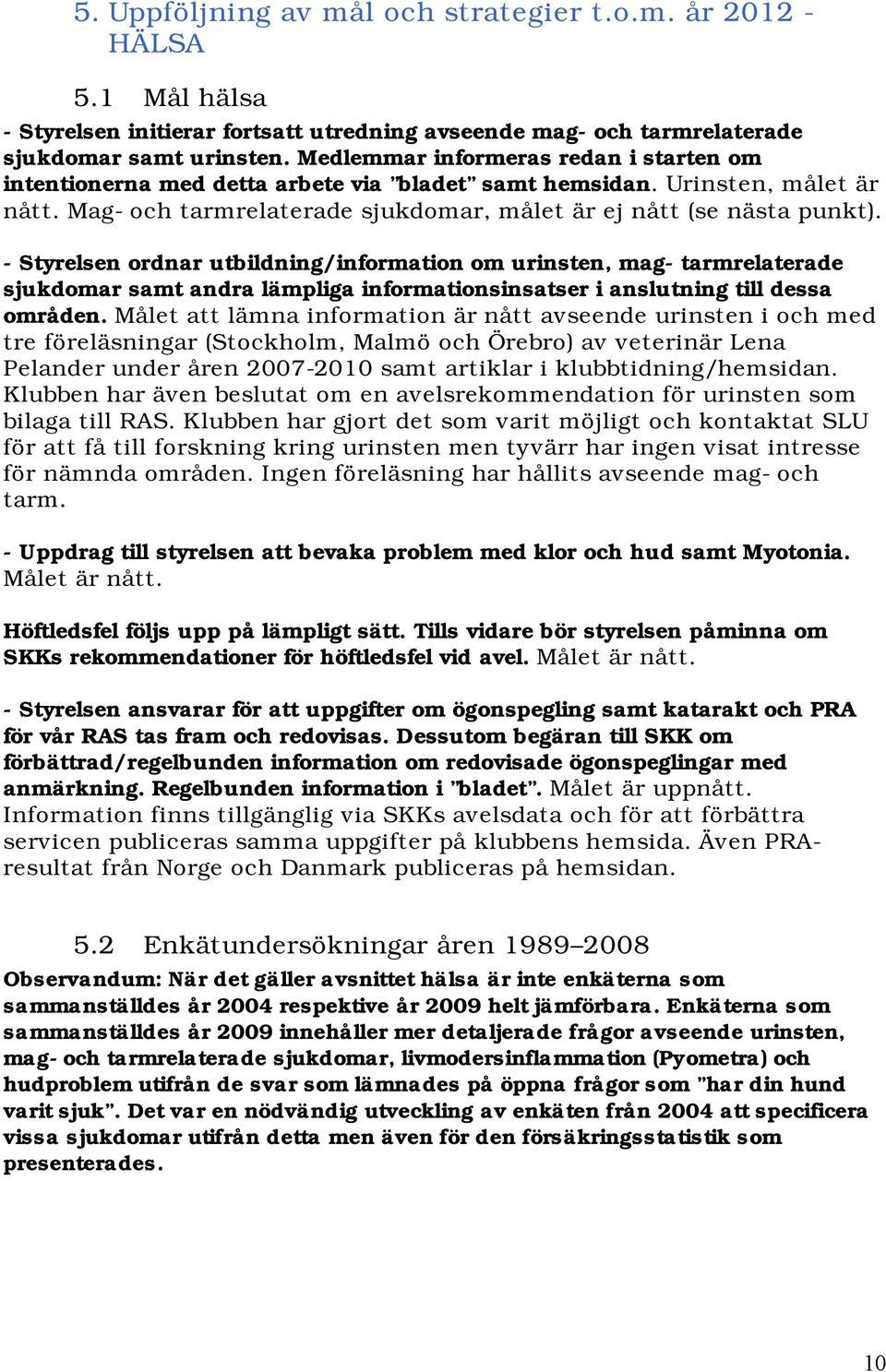 - Styrelsen ordnar utbildning/information om urinsten, mag- tarmrelaterade sjukdomar samt andra lämpliga informationsinsatser i anslutning till dessa områden.