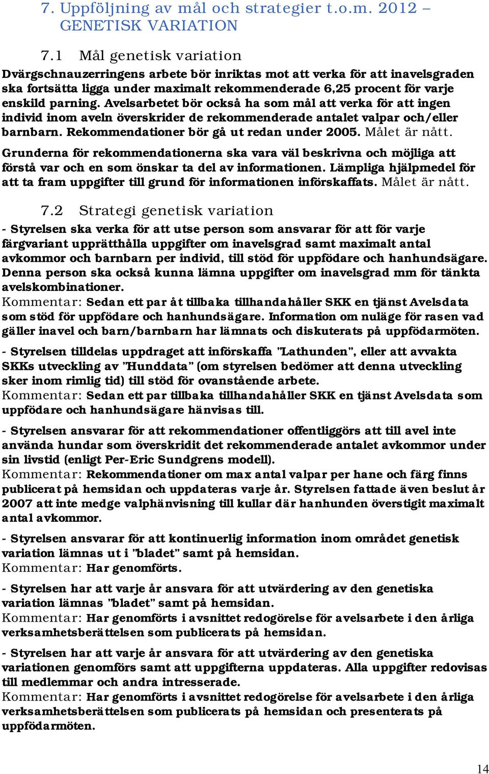 Avelsarbetet bör också ha som mål att verka för att ingen individ inom aveln överskrider de rekommenderade antalet valpar och/eller barnbarn. Rekommendationer bör gå ut redan under 2005.