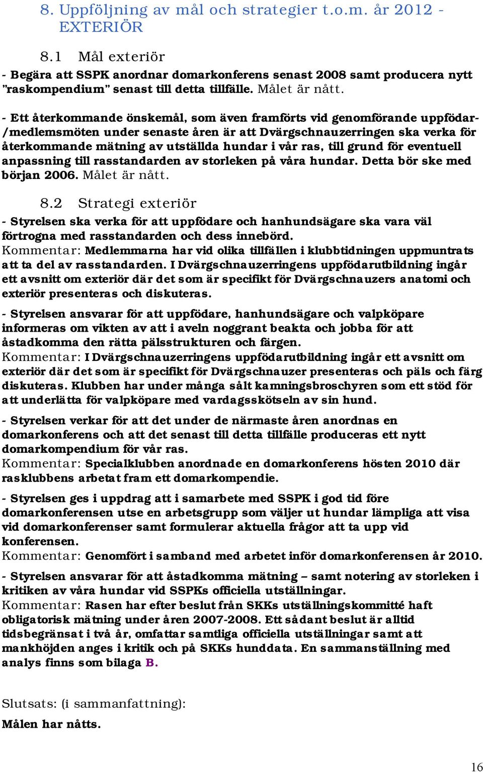 - Ett återkommande önskemål, som även framförts vid genomförande uppfödar- /medlemsmöten under senaste åren är att Dvärgschnauzerringen ska verka för återkommande mätning av utställda hundar i vår