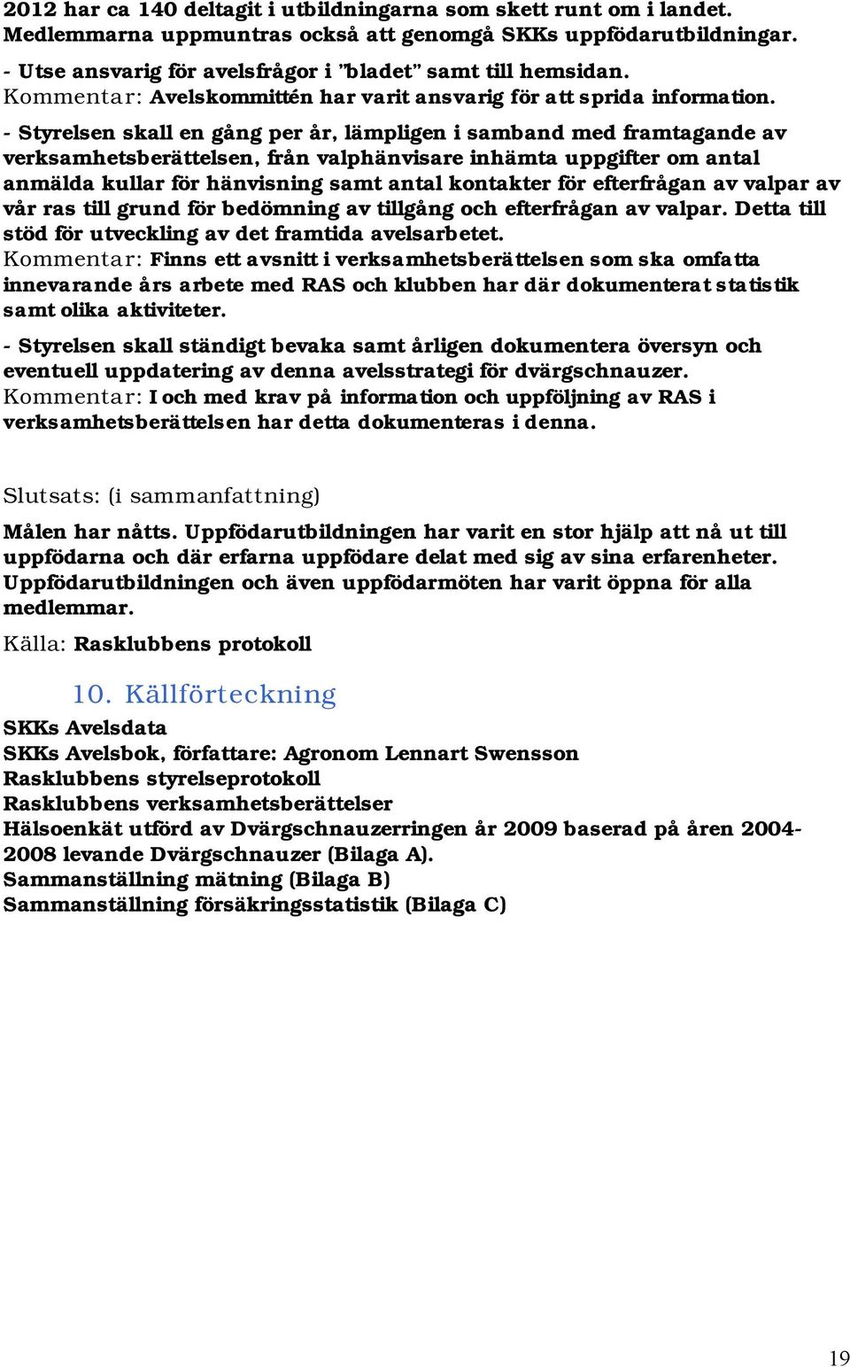 - Styrelsen skall en gång per år, lämpligen i samband med framtagande av verksamhetsberättelsen, från valphänvisare inhämta uppgifter om antal anmälda kullar för hänvisning samt antal kontakter för