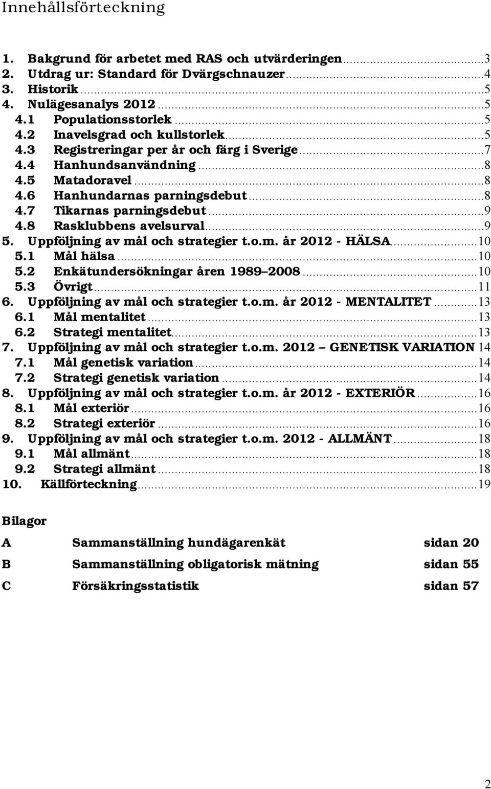 Uppföljning av mål och strategier t.o.m. år 2012 - HÄLSA...10 5.1 Mål hälsa...10 5.2 Enkätundersökningar åren 1989 2008...10 5.3 Övrigt...11 6. Uppföljning av mål och strategier t.o.m. år 2012 - MENTALITET.