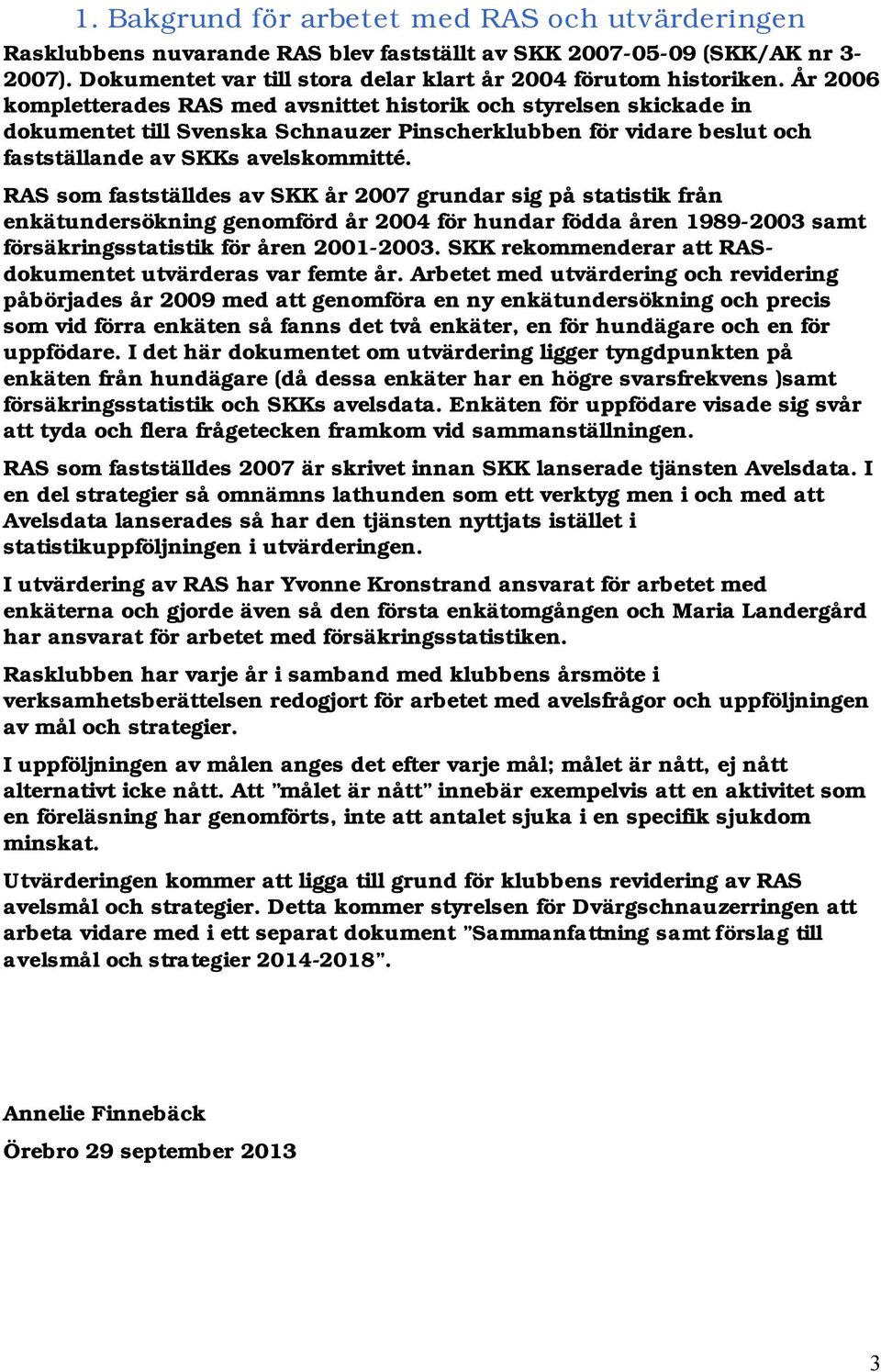 RAS som fastställdes av SKK år 2007 grundar sig på statistik från enkätundersökning genomförd år 2004 för hundar födda åren 1989-2003 samt försäkringsstatistik för åren 2001-2003.