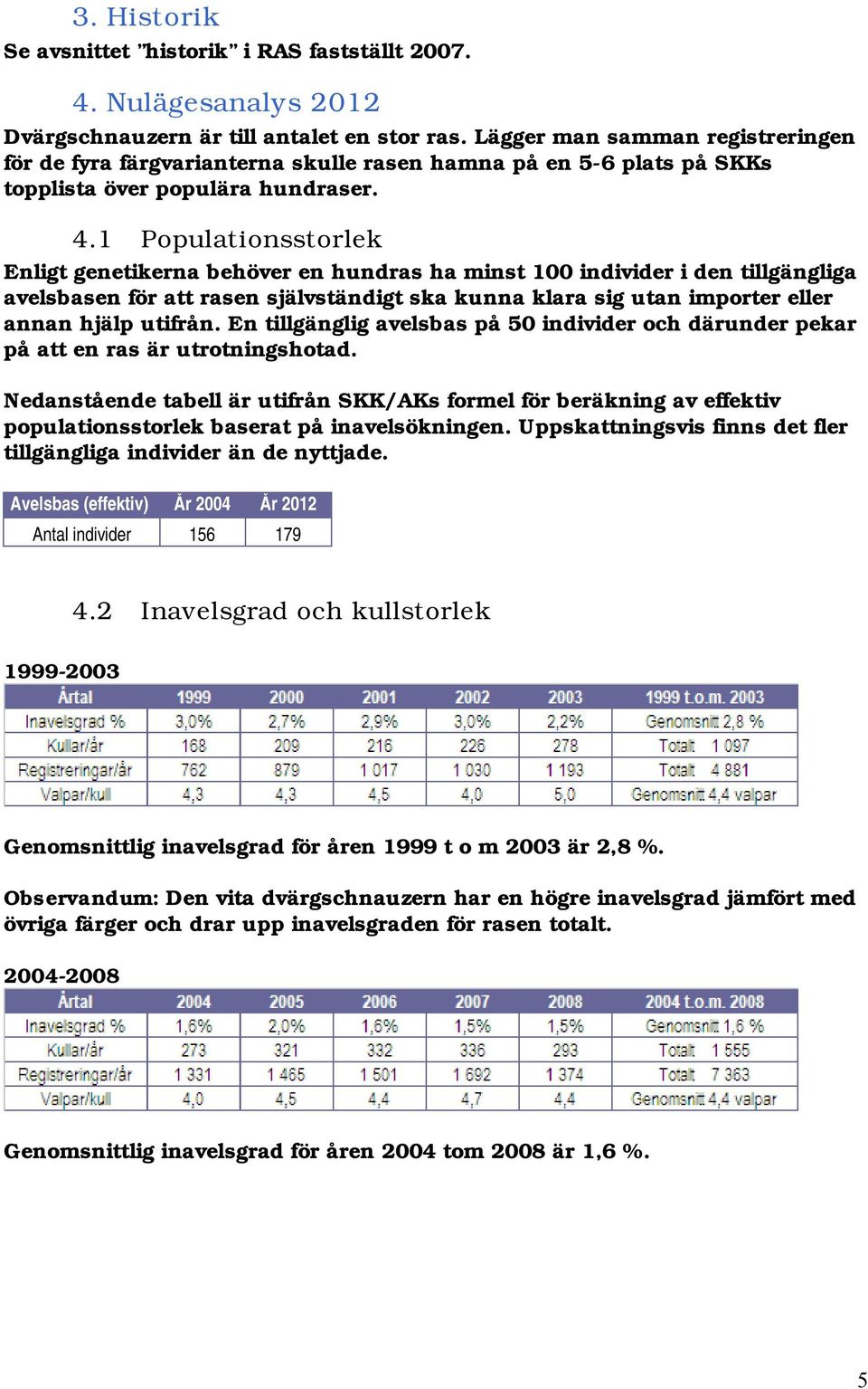 1 Populationsstorlek Enligt genetikerna behöver en hundras ha minst 100 individer i den tillgängliga avelsbasen för att rasen självständigt ska kunna klara sig utan importer eller annan hjälp utifrån.