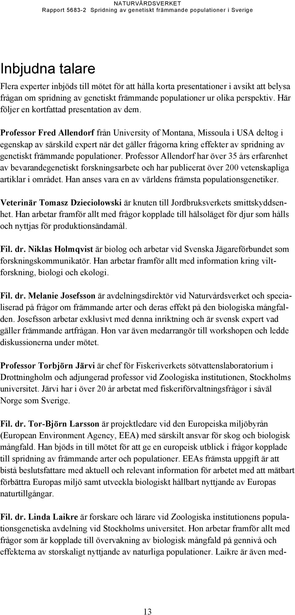 Professor Fred Allendorf från University of Montana, Missoula i USA deltog i egenskap av särskild expert när det gäller frågorna kring effekter av spridning av genetiskt främmande populationer.