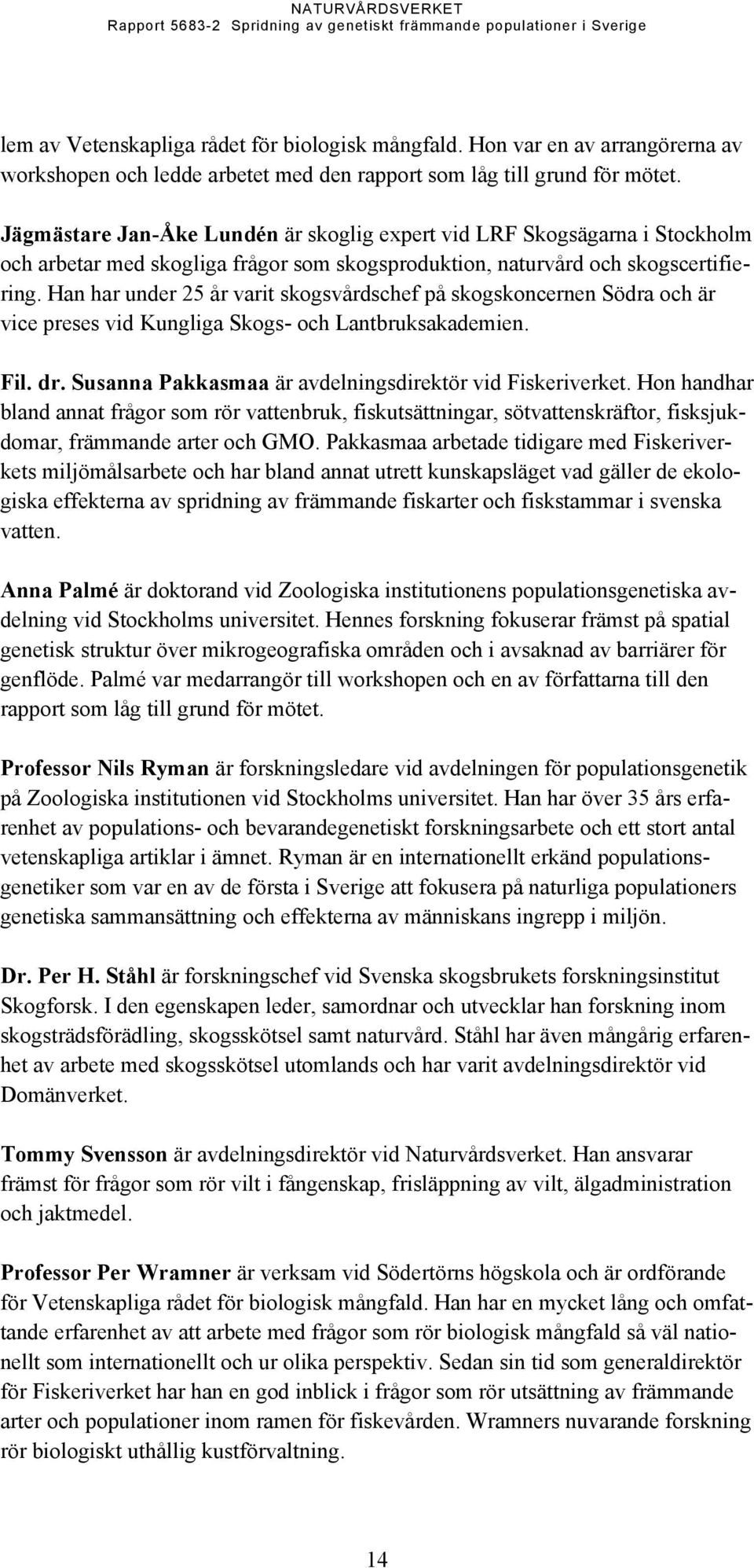 Han har under 25 år varit skogsvårdschef på skogskoncernen Södra och är vice preses vid Kungliga Skogs- och Lantbruksakademien. Fil. dr. Susanna Pakkasmaa är avdelningsdirektör vid Fiskeriverket.