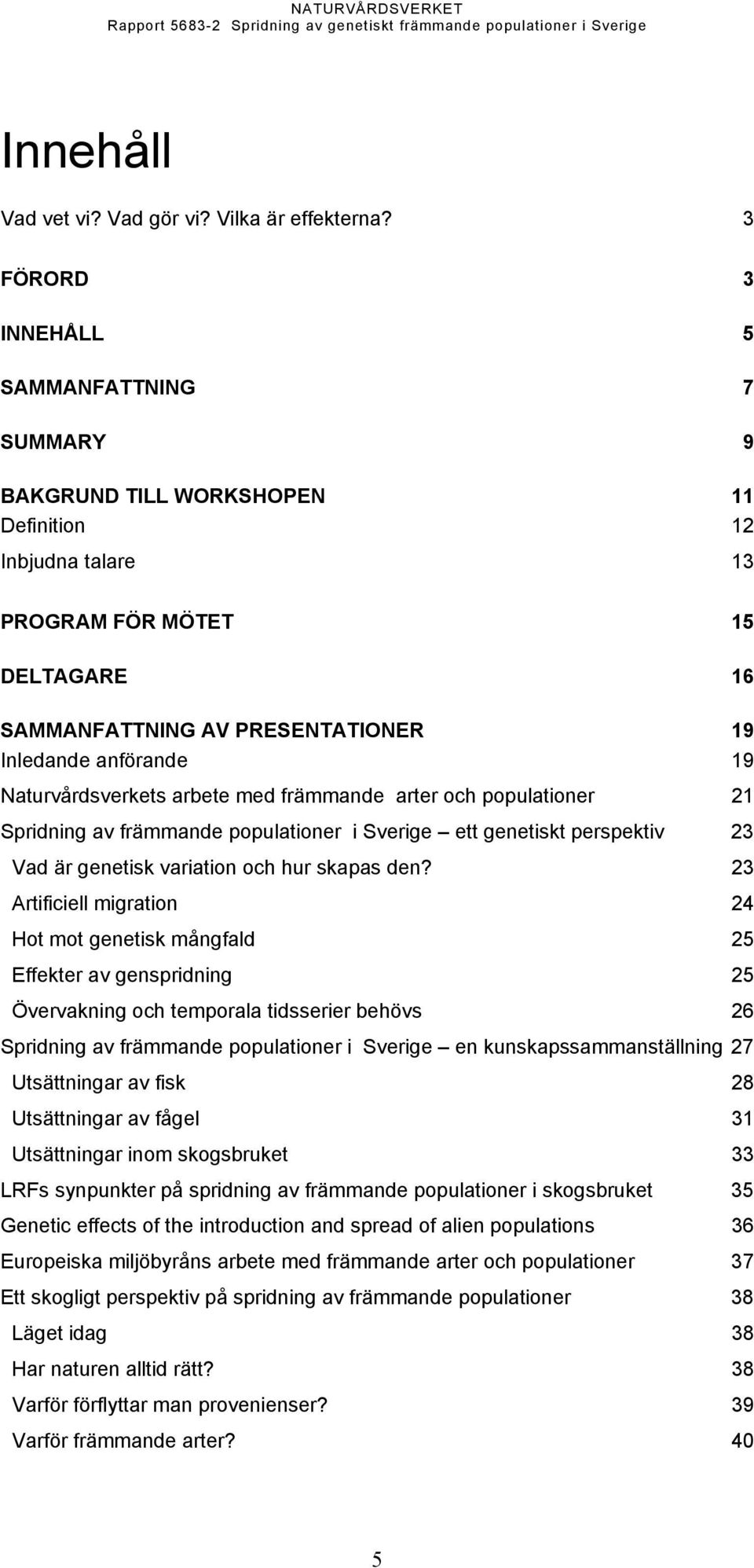 19 Naturvårdsverkets arbete med främmande arter och populationer 21 Spridning av främmande populationer i Sverige ett genetiskt perspektiv 23 Vad är genetisk variation och hur skapas den?
