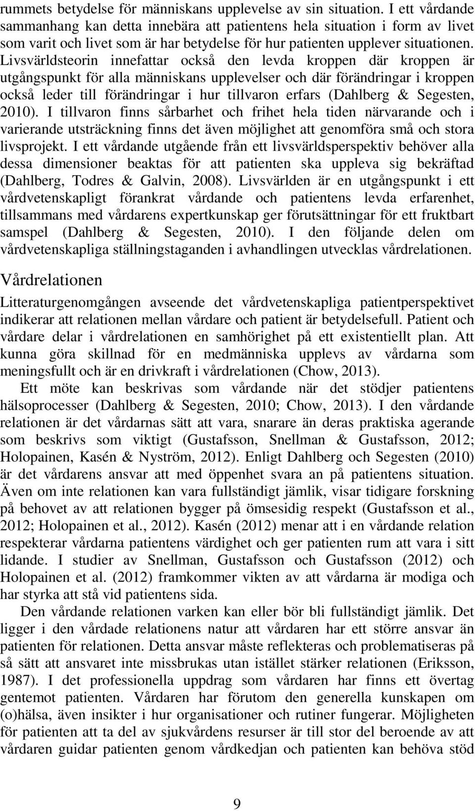 Livsvärldsteorin innefattar också den levda kroppen där kroppen är utgångspunkt för alla människans upplevelser och där förändringar i kroppen också leder till förändringar i hur tillvaron erfars