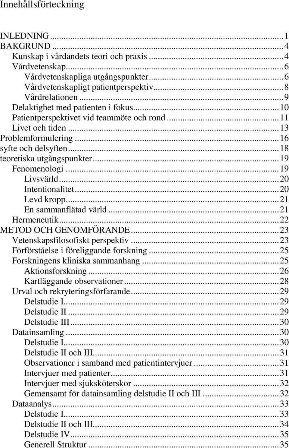 .. 18 teoretiska utgångspunkter... 19 Fenomenologi... 19 Livsvärld... 20 Intentionalitet... 20 Levd kropp... 21 En sammanflätad värld... 21 Hermeneutik... 22 METOD OCH GENOMFÖRANDE.