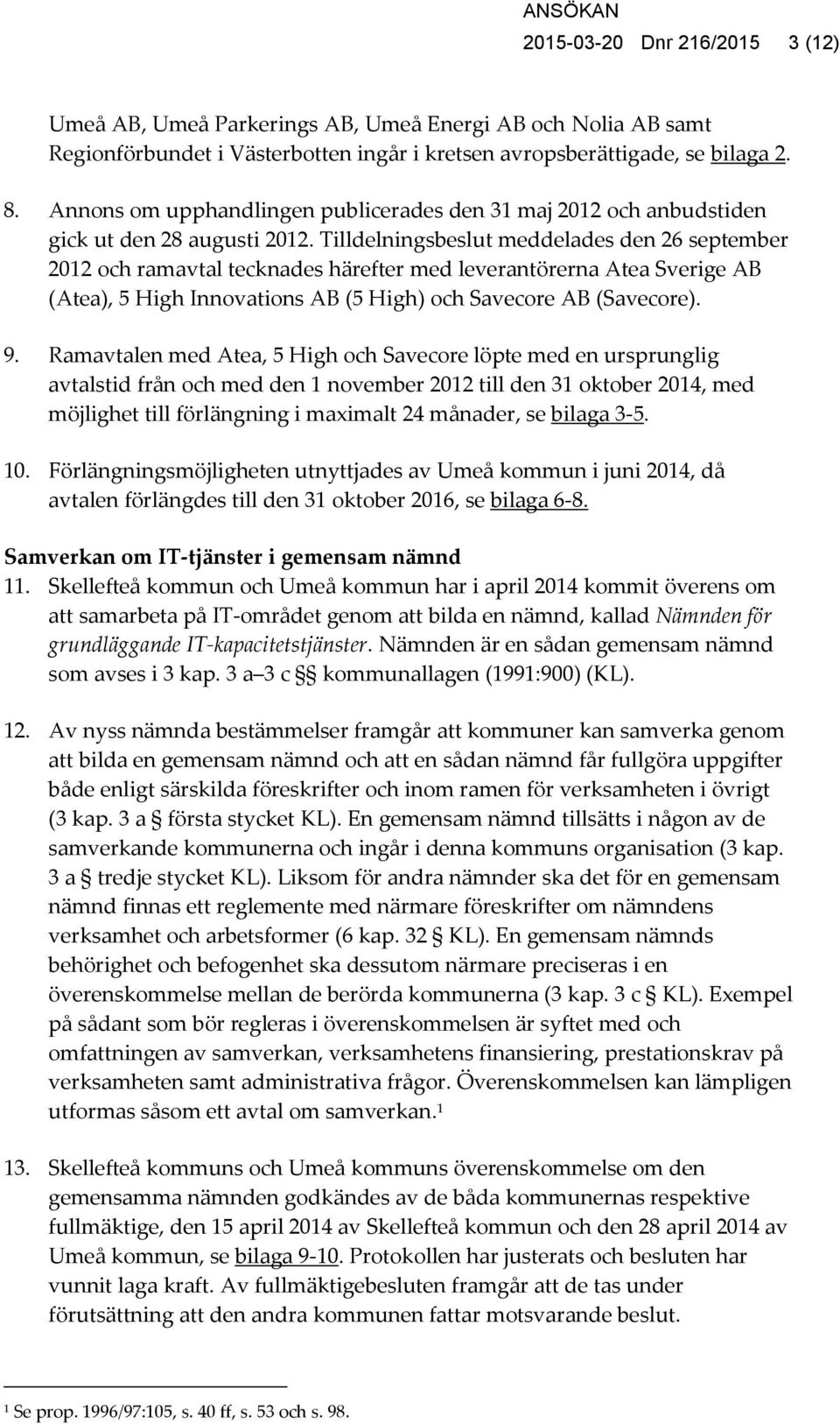 Tilldelningsbeslut meddelades den 26 september 2012 och ramavtal tecknades härefter med leverantörerna Atea Sverige AB (Atea), 5 High Innovations AB (5 High) och Savecore AB (Savecore). 9.