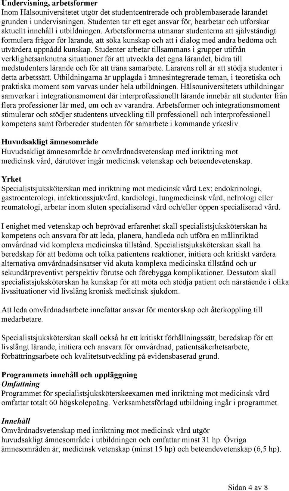 Arbetsformerna utmanar studenterna att självständigt formulera frågor för lärande, att söka kunskap och att i dialog med andra bedöma och utvärdera uppnådd kunskap.